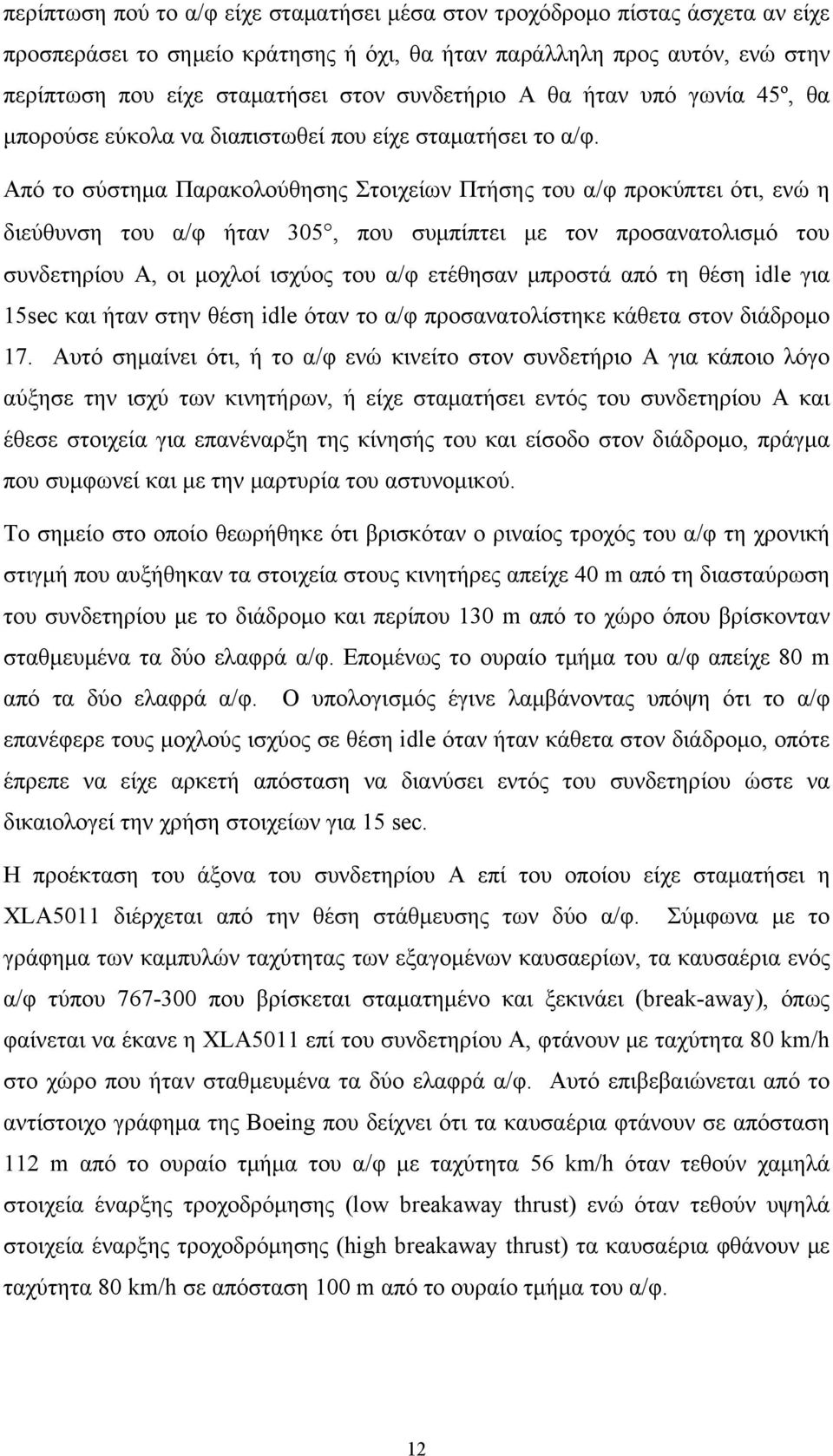 Από το σύστημα Παρακολούθησης Στοιχείων Πτήσης του α/φ προκύπτει ότι, ενώ η διεύθυνση του α/φ ήταν 305, που συμπίπτει με τον προσανατολισμό του συνδετηρίου Α, οι μοχλοί ισχύος του α/φ ετέθησαν