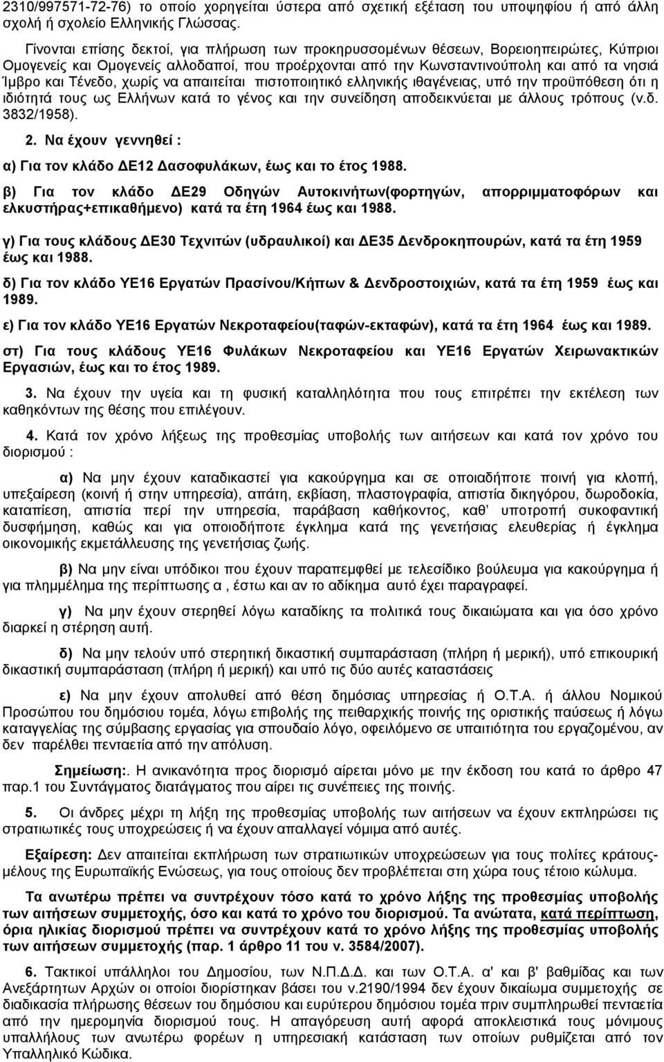 χωρίς να απαιτείται πιστοποιητικό ελληνικής ιθαγένειας, υπό την προϋπόθεση ότι η ιδιότητά τους ως Ελλήνων κατά το γένος και την συνείδηση αποδεικνύεται με άλλους τρόπους (ν.δ. 3832/1958). 2.