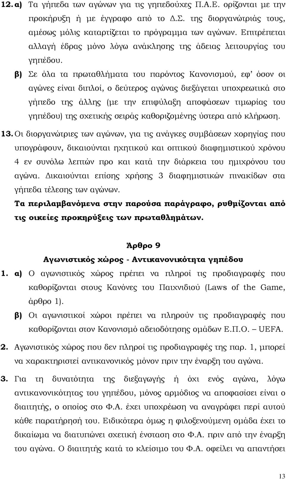 β) Σε όλα τα πρωταθλήµατα του παρόντος Κανονισµού, εφ όσον οι αγώνες είναι διπλοί, ο δεύτερος αγώνας διεξάγεται υποχρεωτικά στο γήπεδο της άλλης (µε την επιφύλαξη αποφάσεων τιµωρίας του γηπέδου) της