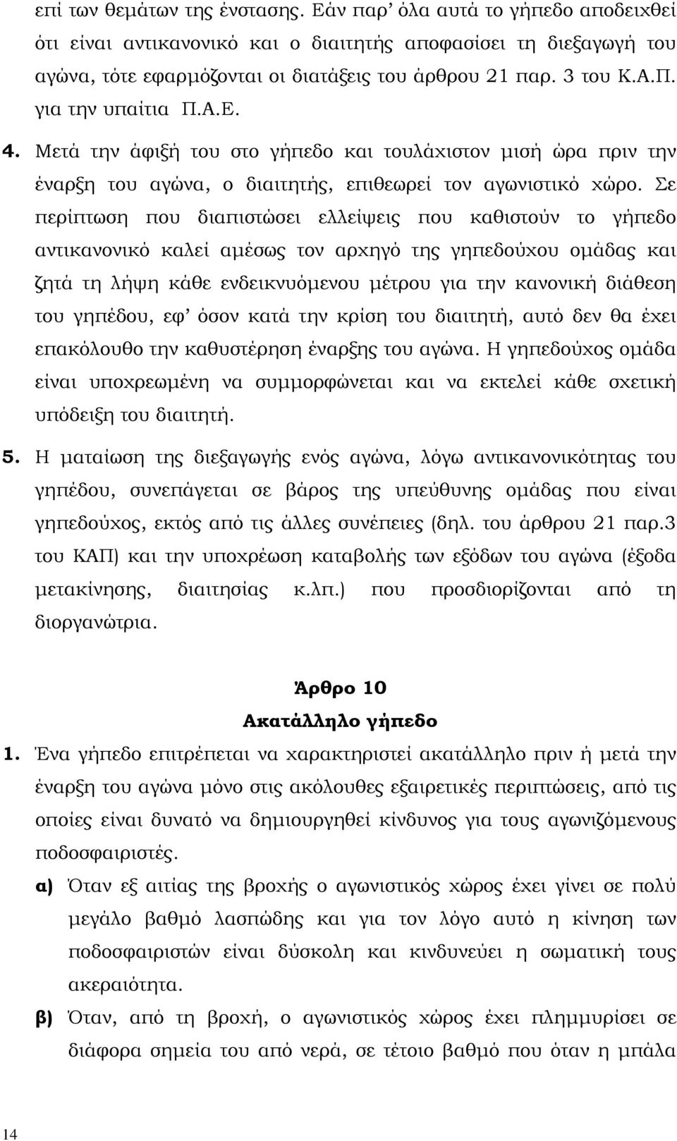 Σε περίπτωση που διαπιστώσει ελλείψεις που καθιστούν το γήπεδο αντικανονικό καλεί αµέσως τον αρχηγό της γηπεδούχου οµάδας και ζητά τη λήψη κάθε ενδεικνυόµενου µέτρου για την κανονική διάθεση του