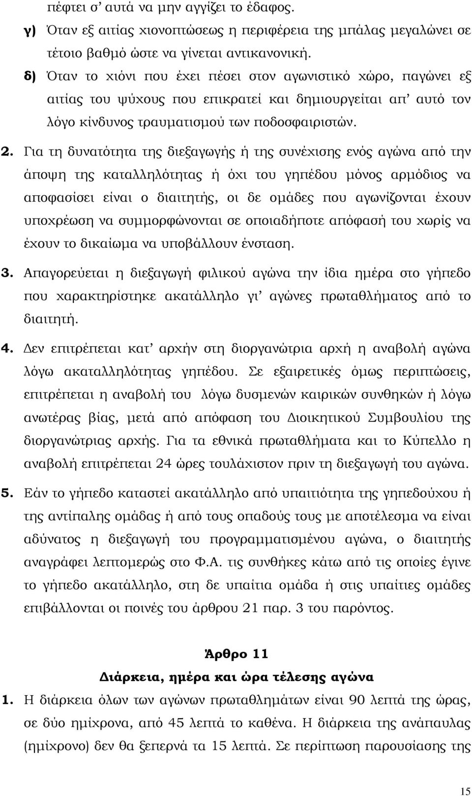 Για τη δυνατότητα της διεξαγωγής ή της συνέχισης ενός αγώνα από την άποψη της καταλληλότητας ή όχι του γηπέδου µόνος αρµόδιος να αποφασίσει είναι ο διαιτητής, οι δε οµάδες που αγωνίζονται έχουν