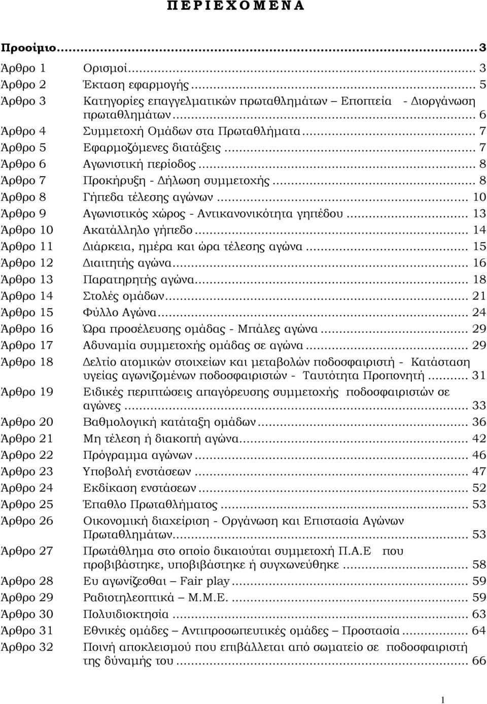 .. 10 Άρθρο 9 Αγωνιστικός χώρος - Αντικανονικότητα γηπέδου... 13 Άρθρο 10 Ακατάλληλο γήπεδο... 14 Άρθρο 11 ιάρκεια, ηµέρα και ώρα τέλεσης αγώνα... 15 Άρθρο 12 ιαιτητής αγώνα.