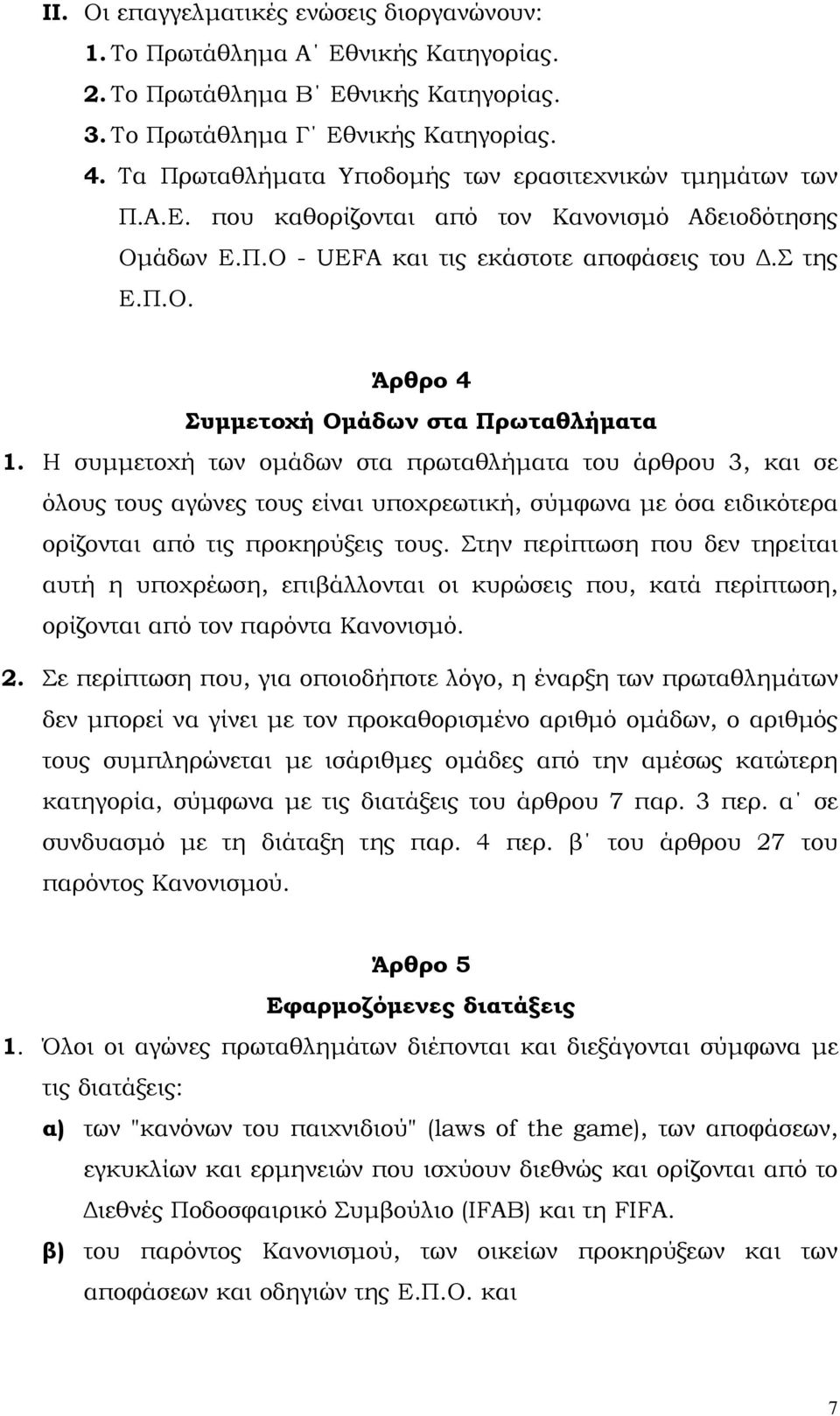 Η συµµετοχή των οµάδων στα πρωταθλήµατα του άρθρου 3, και σε όλους τους αγώνες τους είναι υποχρεωτική, σύµφωνα µε όσα ειδικότερα ορίζονται από τις προκηρύξεις τους.