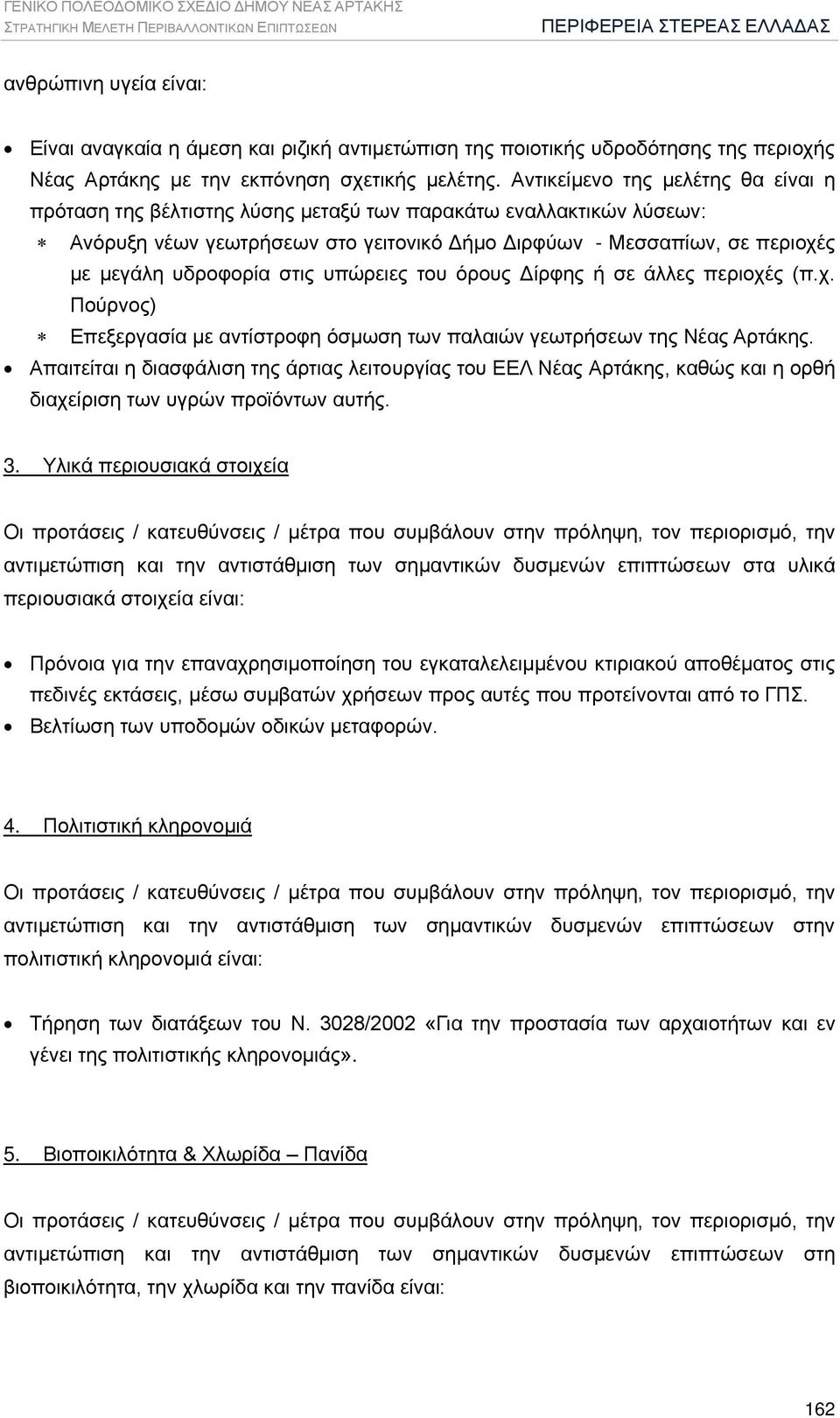 Αντικείμενο της μελέτης θα είναι η πρόταση της βέλτιστης λύσης μεταξύ των παρακάτω εναλλακτικών λύσεων: Ανόρυξη νέων γεωτρήσεων στο γειτονικό Δήμο Διρφύων - Μεσσαπίων, σε περιοχές με μεγάλη υδροφορία