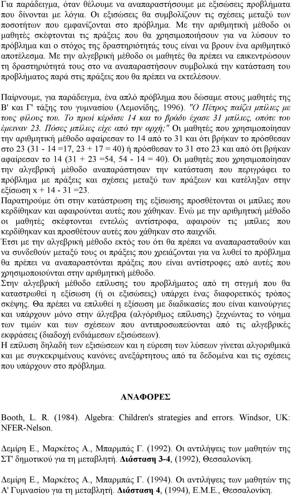 Με την αλγεβρική μέθοδο οι μαθητές θα πρέπει να επικεντρώσουν τη δραστηριότητά τους στο να αναπαραστήσουν συμβολικά την κατάσταση του προβλήματος παρά στις πράξεις που θα πρέπει να εκτελέσουν.