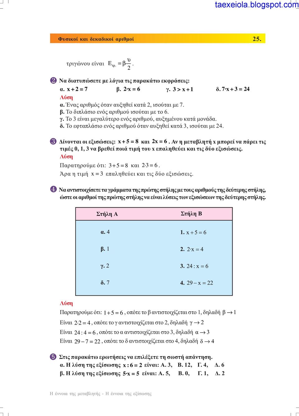 ίνονται οι εξισώσεις: x+5=8 και x = 6. Αν η µεταβλητή x µπορεί να πάρει τις τιµές 0, 1, 3 να βρεθεί ποιά τιµή του x επαληθεύει και τις δύο εξισώσεις. Παρατηρούµε ότι: 3+ 5= 8 και 3 = 6.