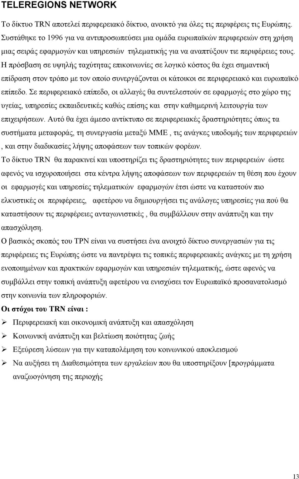 Η πρόσβαση σε υψηλής ταχύτητας επικοινωνίες σε λογικό κόστος θα έχει σηµαντική επίδραση στον τρόπο µε τον οποίο συνεργάζονται οι κάτοικοι σε περιφερειακό και ευρωπαϊκό επίπεδο.