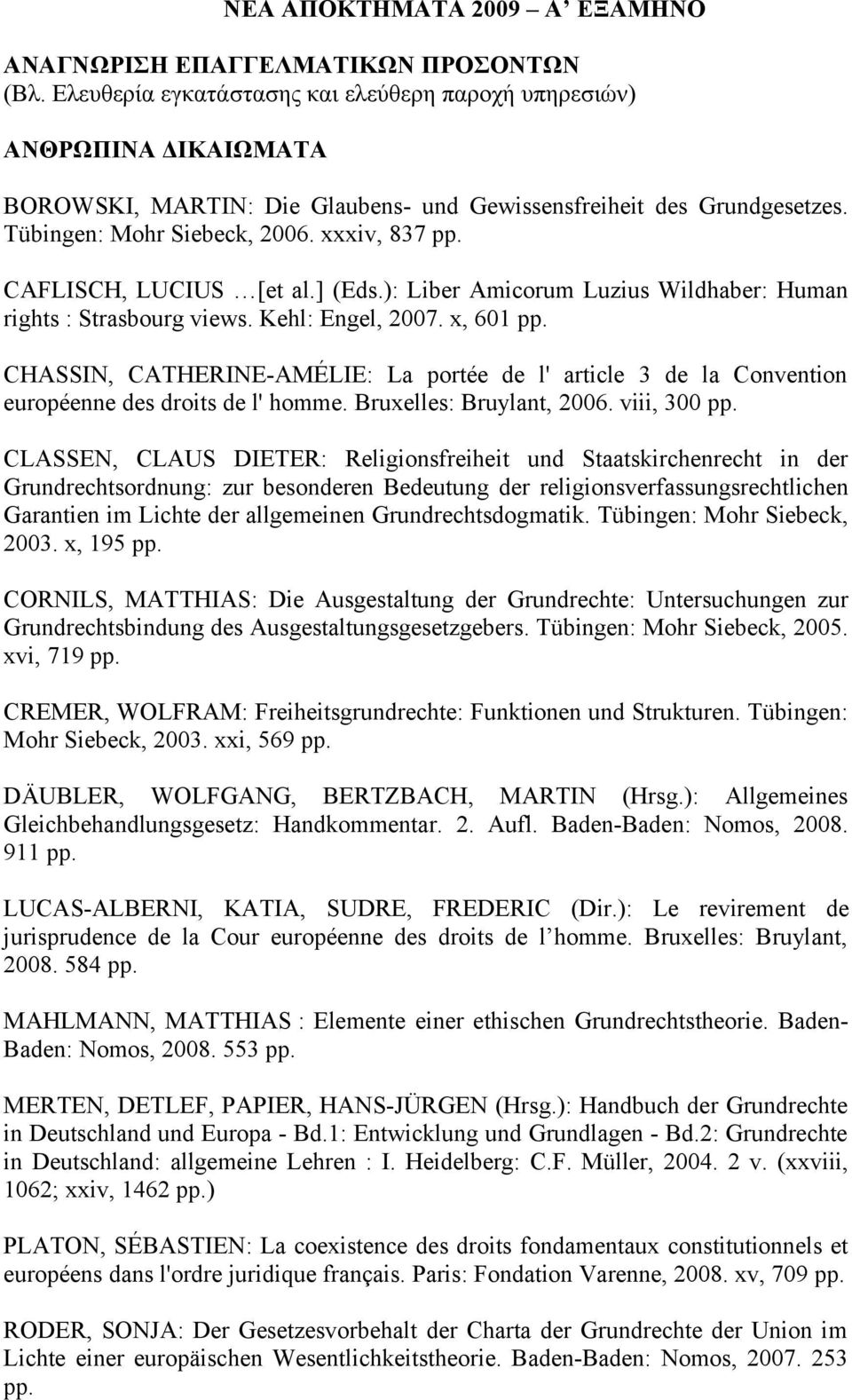 CAFLISCH, LUCIUS [et al.] (Eds.): Liber Amicorum Luzius Wildhaber: Human rights : Strasbourg views. Kehl: Engel, 2007. x, 601 pp.