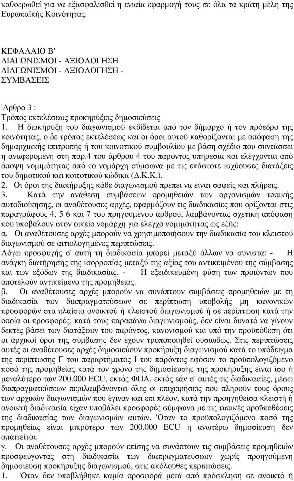 Η διακήρυξη του διαγωνισµού εκδίδεται από τον δήµαρχο ή τον πρόεδρο της κοινότητας, ο δε τρόπος εκτελέσεως και οι όροι αυτού καθορίζονται µε απόφαση της δηµαρχιακής επιτροπής ή του κοινοτικού