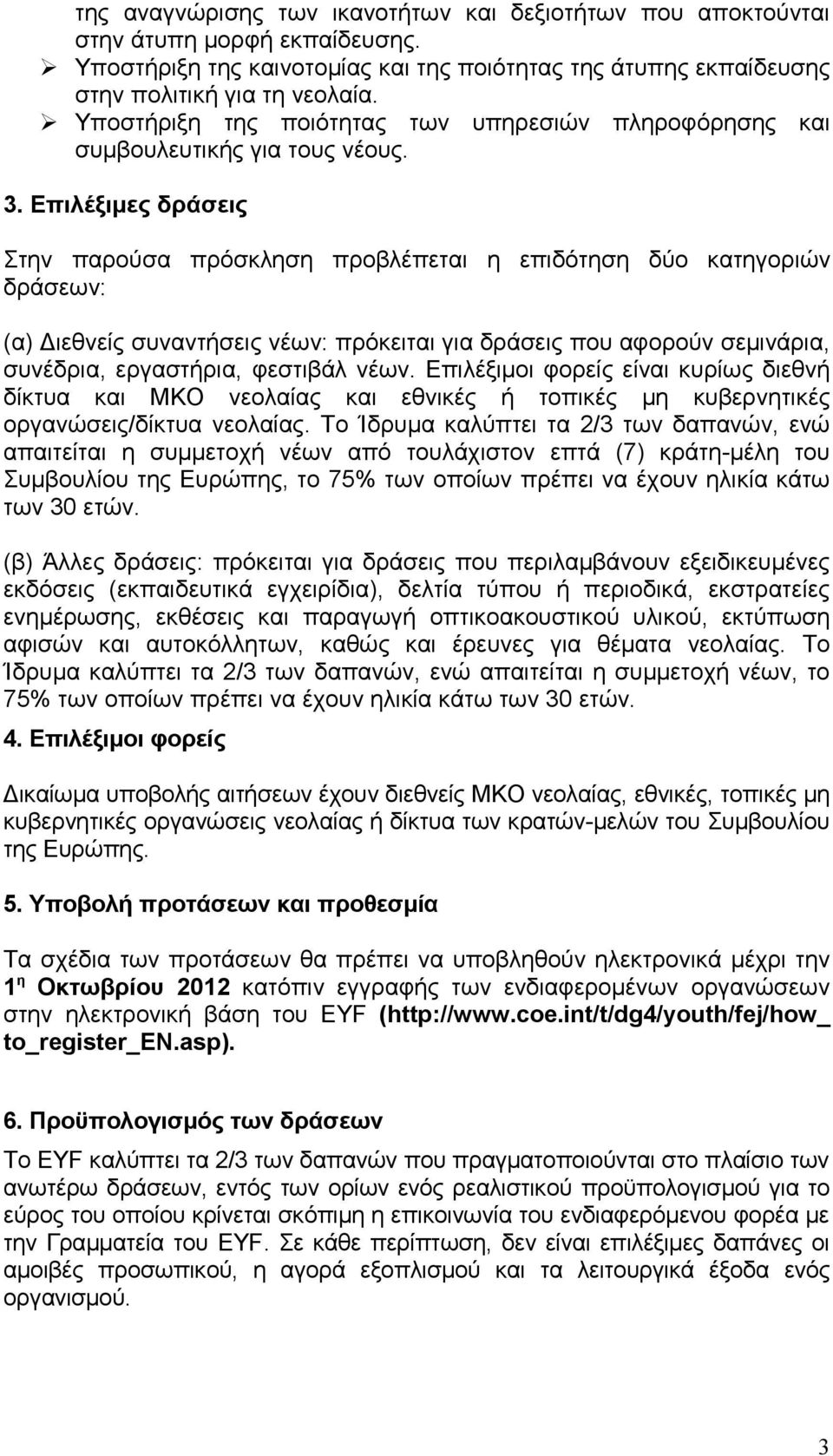 Επιλέξιμες δράσεις Στην παρούσα πρόσκληση προβλέπεται η επιδότηση δύο κατηγοριών δράσεων: (α) Διεθνείς συναντήσεις νέων: πρόκειται για δράσεις που αφορούν σεμινάρια, συνέδρια, εργαστήρια, φεστιβάλ