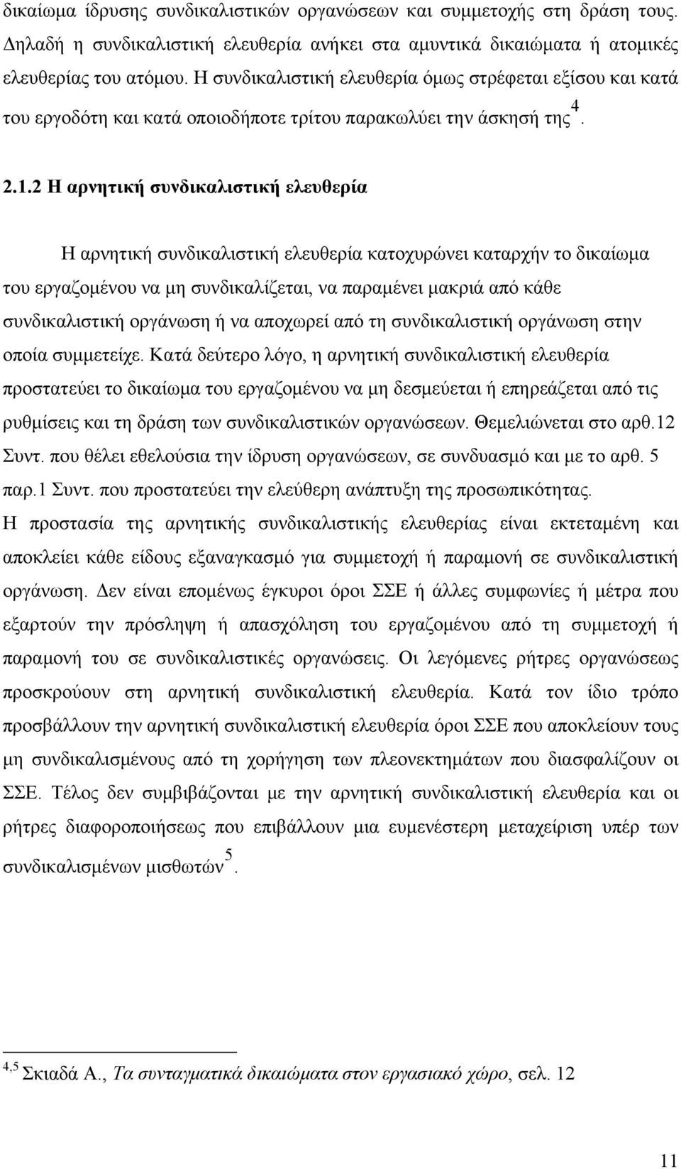 2 Η αρνητική συνδικαλιστική ελευθερία H αρνητική συνδικαλιστική ελευθερία κατοχυρώνει καταρχήν το δικαίωμα του εργαζομένου να μη συνδικαλίζεται, να παραμένει μακριά από κάθε συνδικαλιστική οργάνωση ή