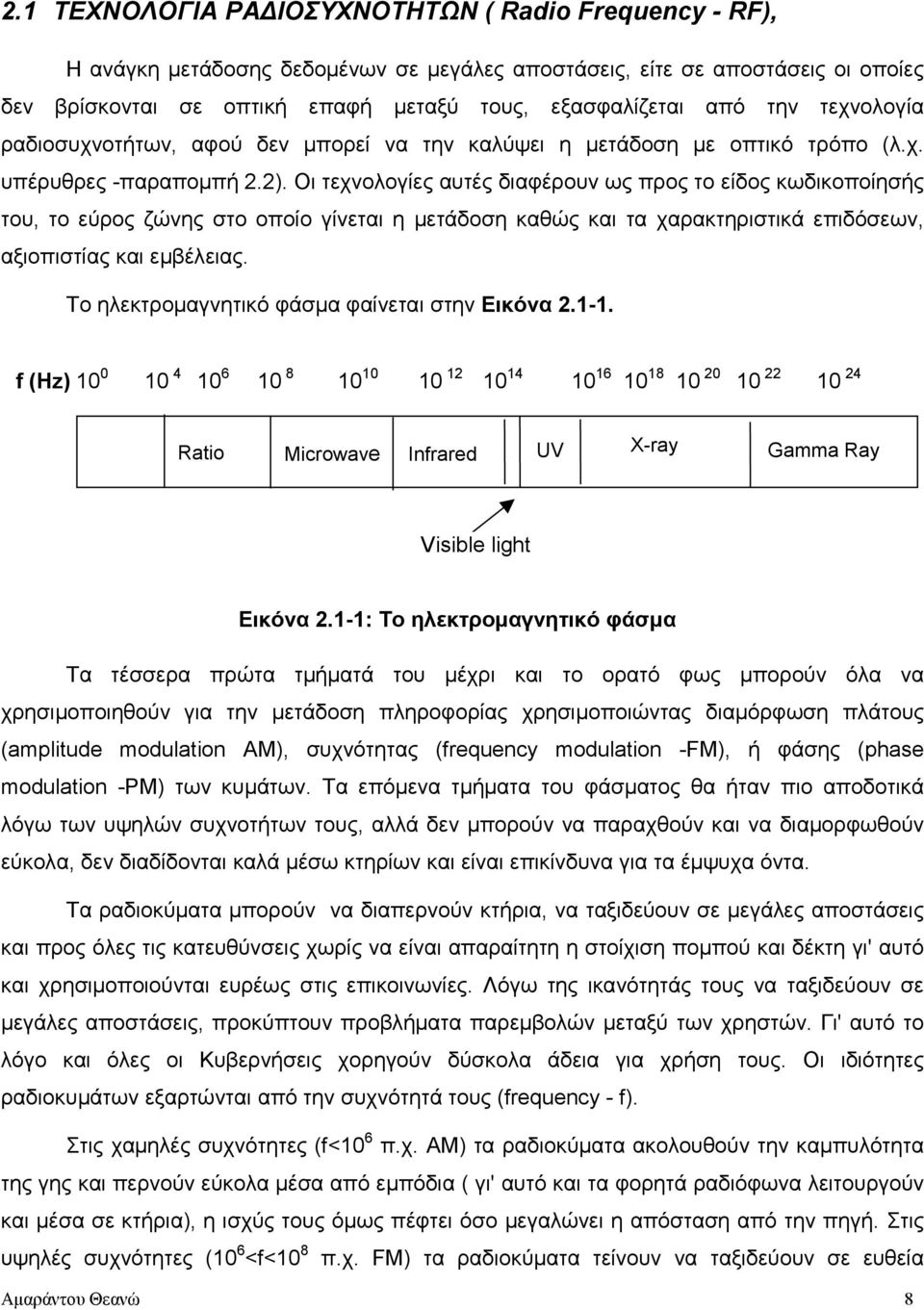 Οι τεχνολογίες αυτές διαφέρουν ως προς το είδος κωδικοποίησής του, το εύρος ζώνης στο οποίο γίνεται η µετάδοση καθώς και τα χαρακτηριστικά επιδόσεων, αξιοπιστίας και εµβέλειας.