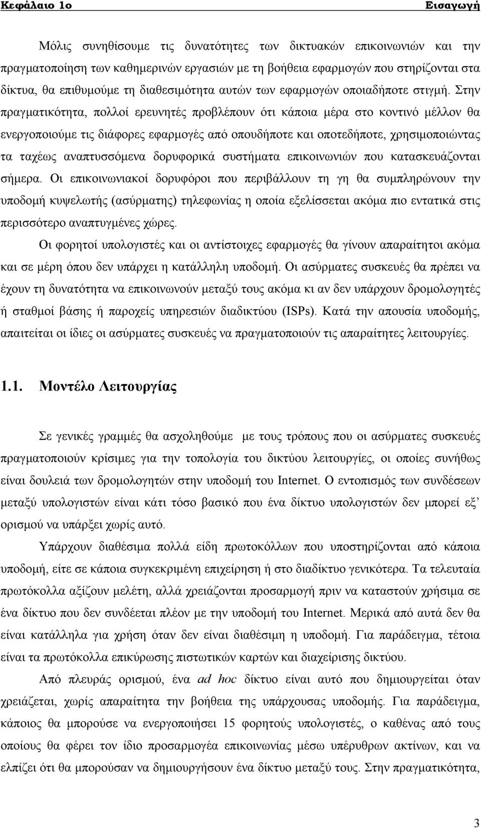 Στην πραγµατικότητα, πολλοί ερευνητές προβλέπουν ότι κάποια µέρα στο κοντινό µέλλον θα ενεργοποιούµε τις διάφορες εφαρµογές από οπουδήποτε και οποτεδήποτε, χρησιµοποιώντας τα ταχέως αναπτυσσόµενα