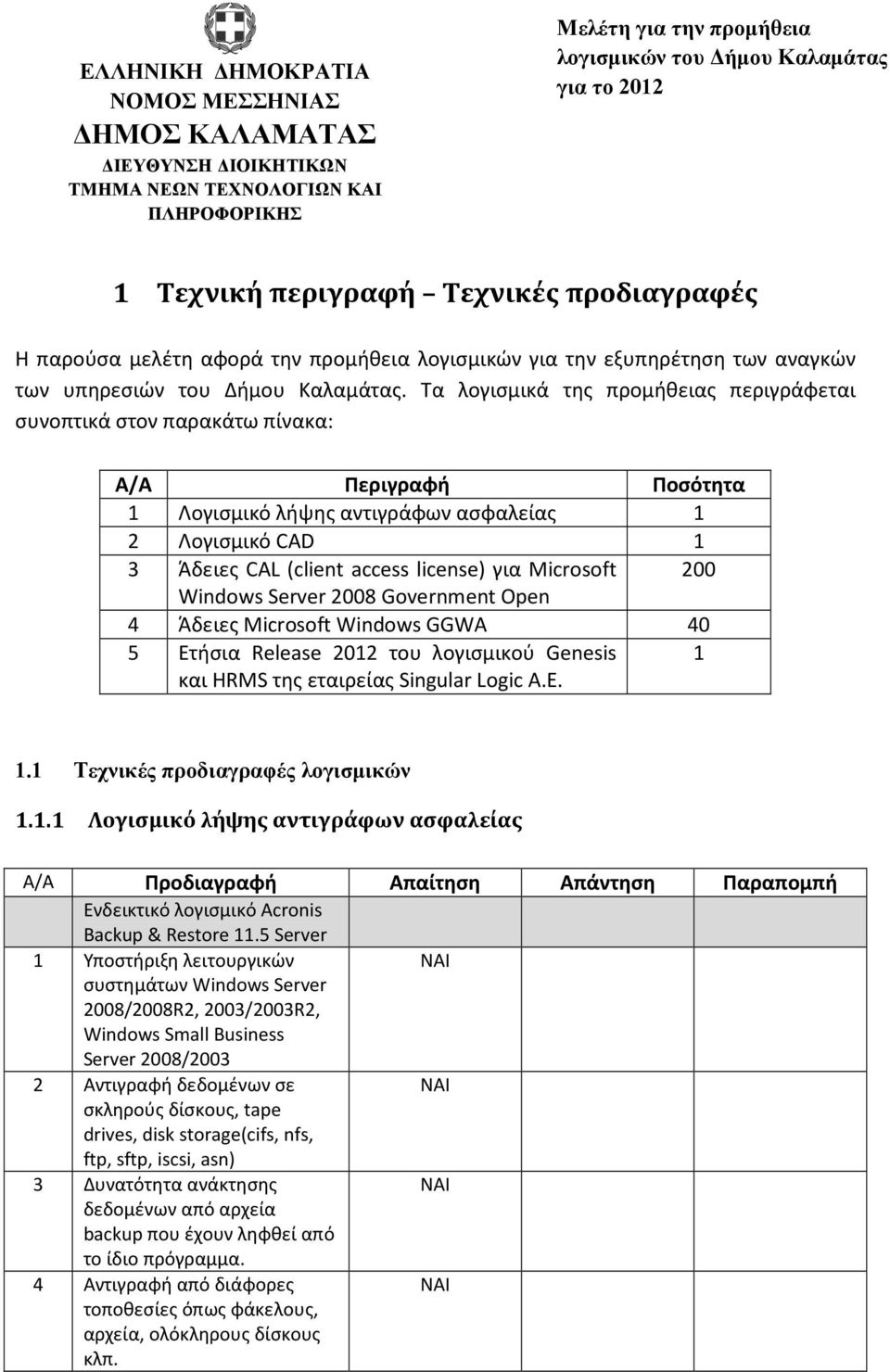 Tα λογισμικά της προμήθειας περιγράφεται συνοπτικά στον παρακάτω πίνακα: Α/Α Περιγραφή Ποσότητα 1 Λογισμικό λήψης αντιγράφων ασφαλείας 1 2 Λογισμικό CAD 1 3 Άδειες CAL (client access license) για