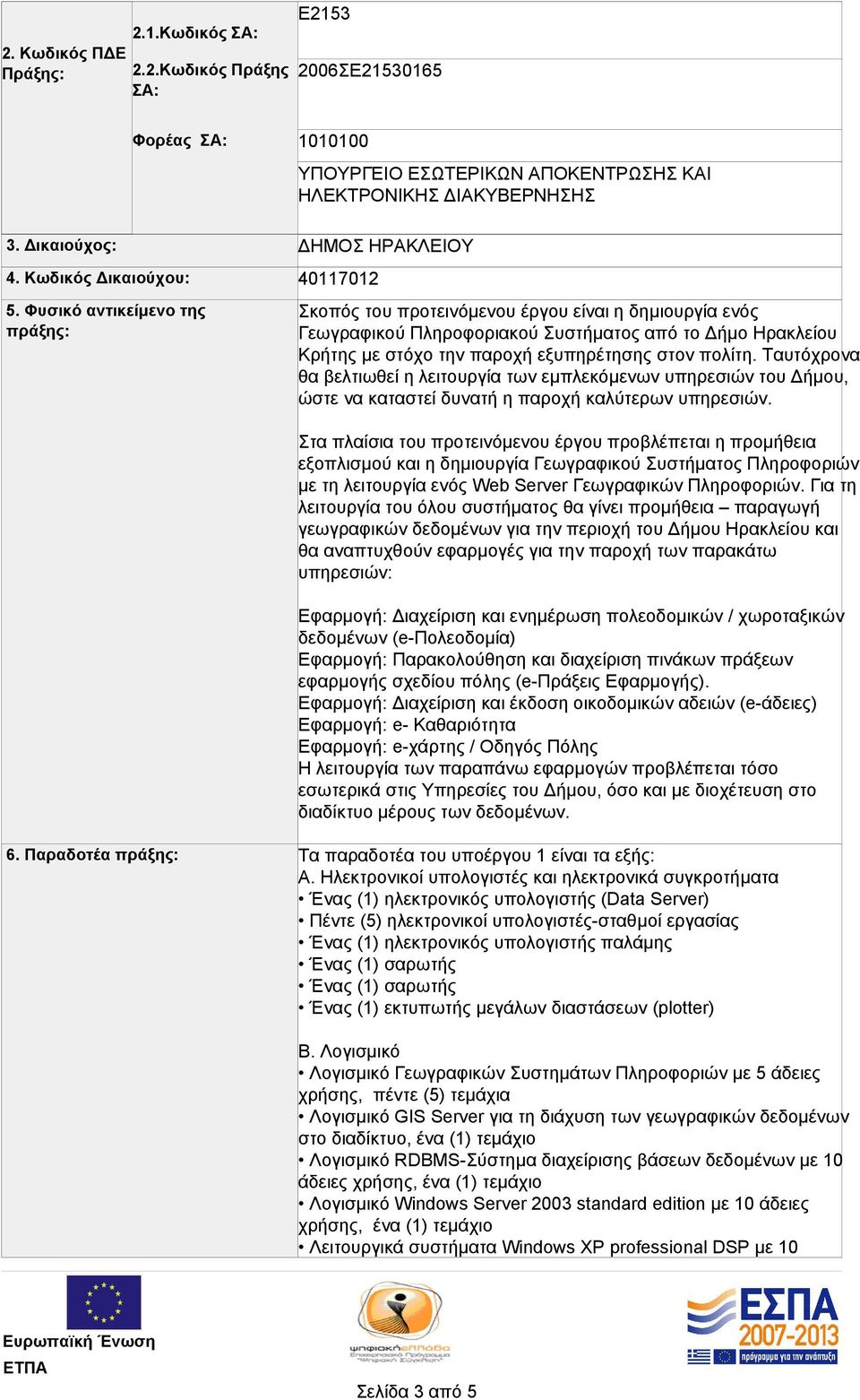 την παροχή εξυπηρέτησης στον πολίτη. Ταυτόχρονα θα βελτιωθεί η λειτουργία των εμπλεκόμενων υπηρεσιών του Δήμου, ώστε να καταστεί δυνατή η παροχή καλύτερων υπηρεσιών.