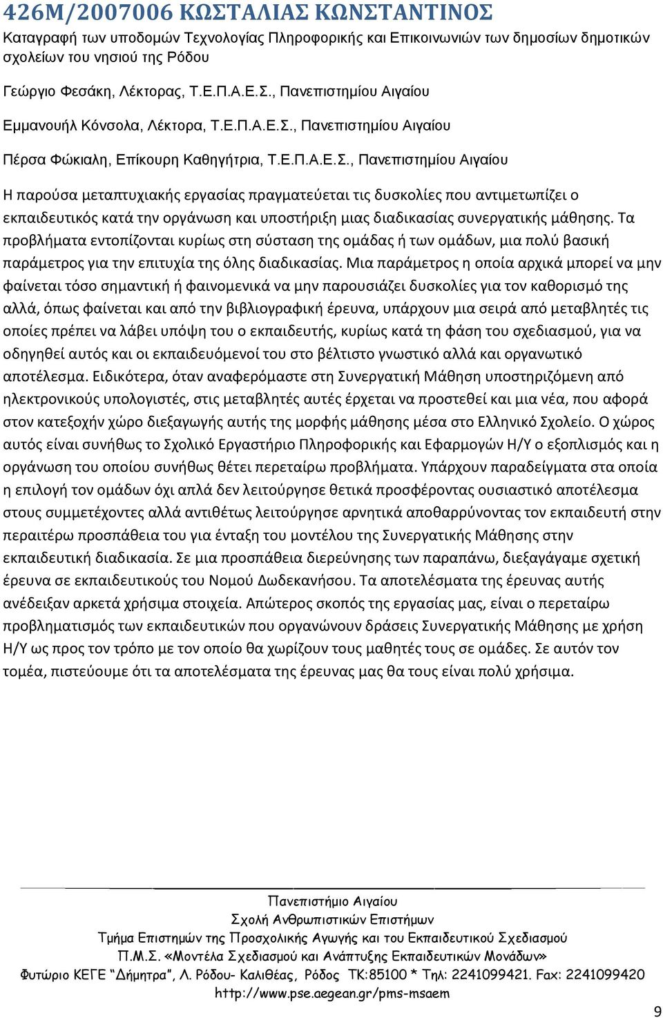 Τα προβλήματα εντοπίζονται κυρίως στη σύσταση της ομάδας ή των ομάδων, μια πολύ βασική παράμετρος για την επιτυχία της όλης διαδικασίας.