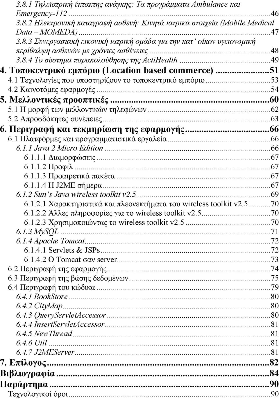 ..54 5. Μελλοντικές προοπτικές...60 5.1 Η μορφή των μελλοντικών τηλεφώνων...62 5.2 Απροσδόκητες συνέπειες...63 6. Περιγραφή και τεκμηρίωση της εφαρμογής...66 6.