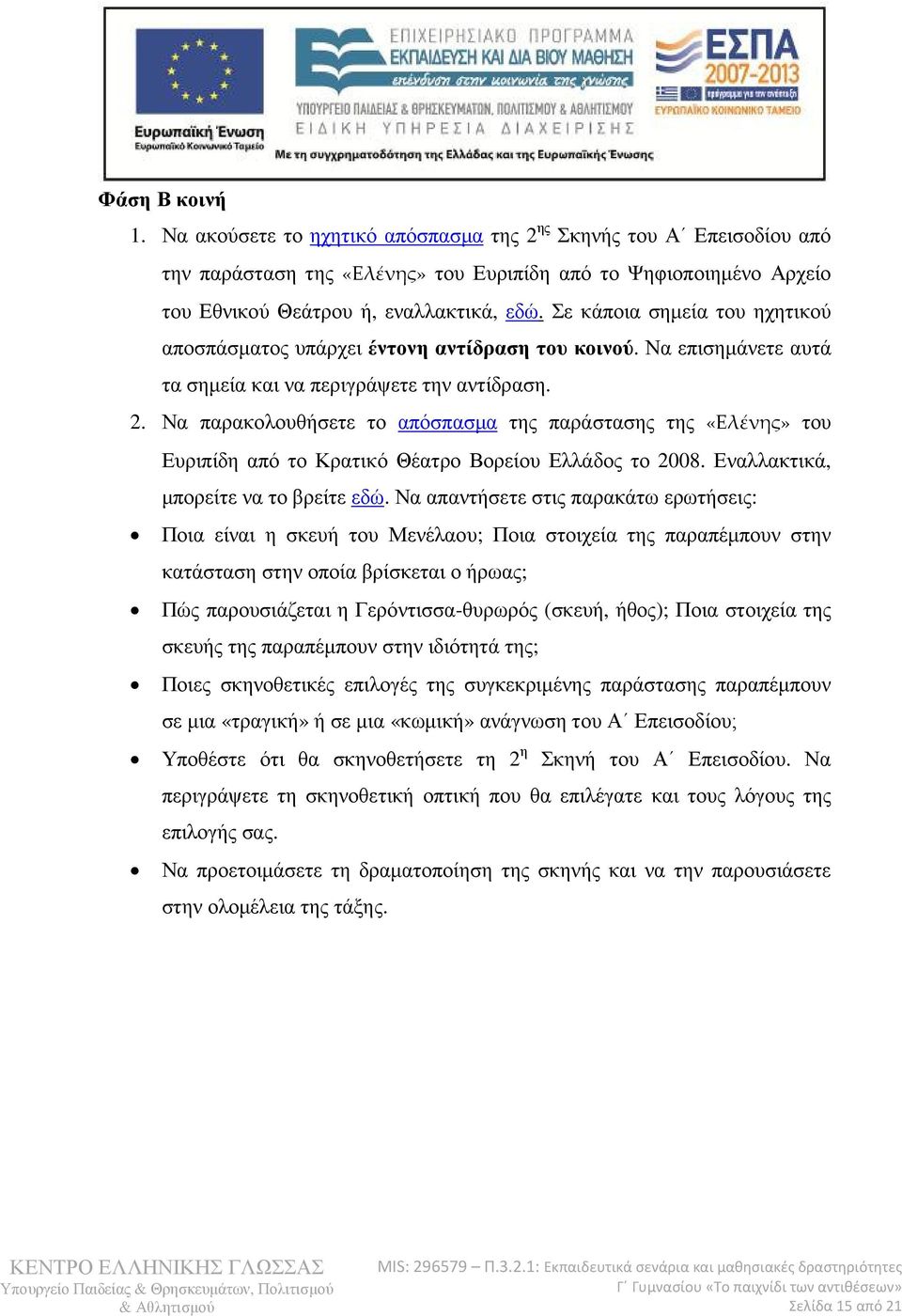 Να παρακολουθήσετε το απόσπασµα της παράστασης της «Ελένης» του Ευριπίδη από το Κρατικό Θέατρο Βορείου Ελλάδος το 2008. Εναλλακτικά, µπορείτε να το βρείτε εδώ.