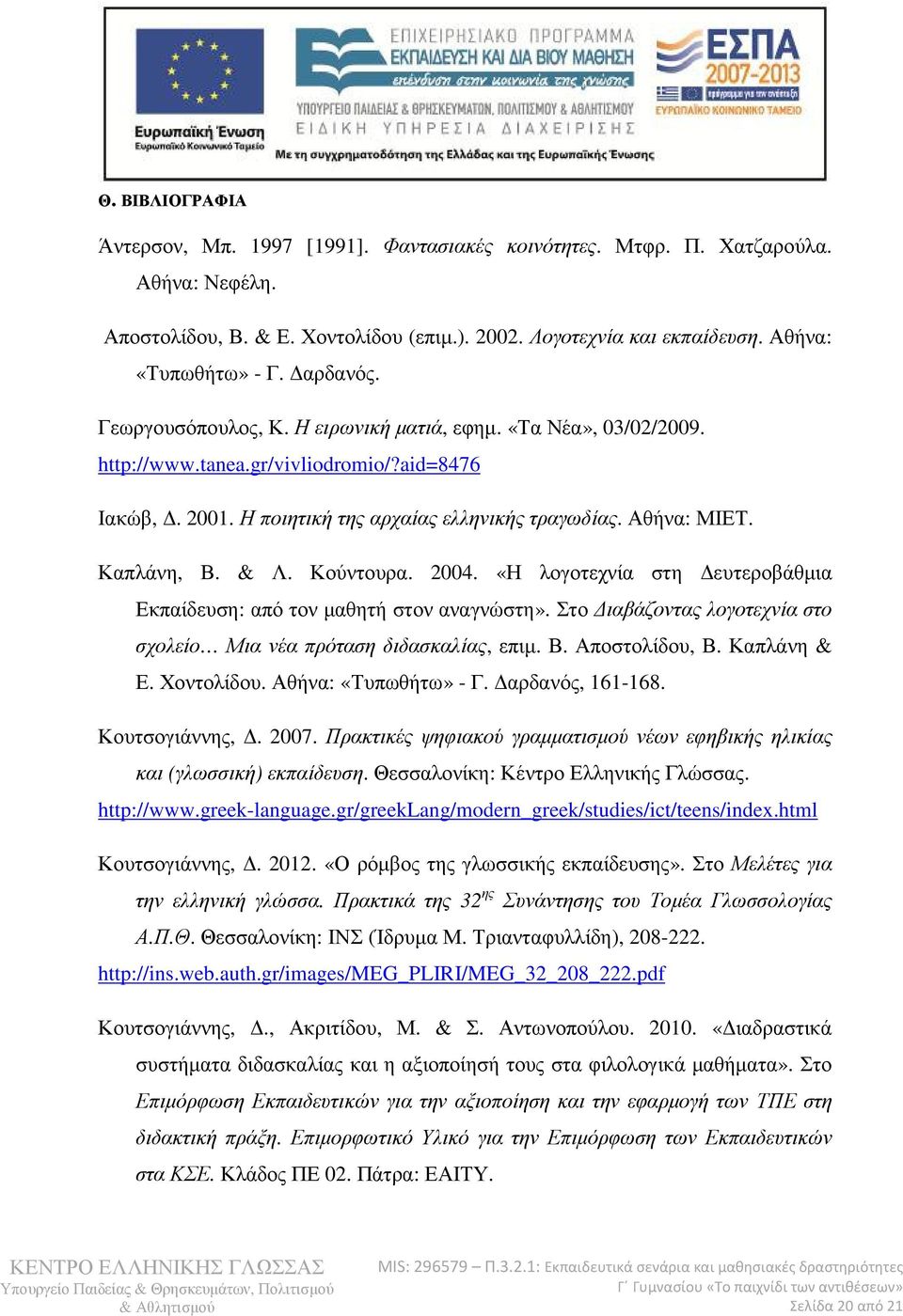 & Λ. Κούντουρα. 2004. «Η λογοτεχνία στη ευτεροβάθµια Εκπαίδευση: από τον µαθητή στον αναγνώστη». Στο ιαβάζοντας λογοτεχνία στο σχολείο Μια νέα πρόταση διδασκαλίας, επιµ. Β. Αποστολίδου, Β.