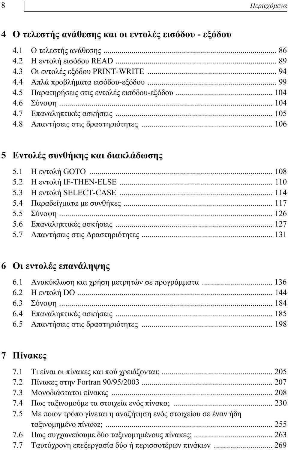 .. 106 5 Εντολές συνθήκης και διακλάδωσης 5.1 Η εντολή GOTO... 108 5.2 Η εντολή IF-THEN-ELSE... 110 5.3 Η εντολή SELECT-CASE... 114 5.4 Παραδείγματα με συνθήκες... 117 5.5 Σύνοψη... 126 5.