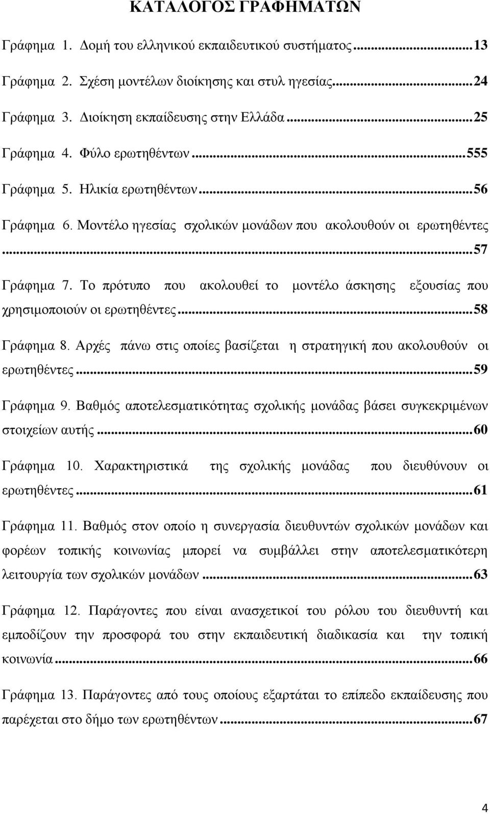 Σν πξφηππν πνπ αθνινπζεί ην κνληέιν άζθεζεο εμνπζίαο πνπ ρξεζηκνπνηνχλ νη εξσηεζέληεο... 58 Γξάθεκα 8. Αξρέο πάλσ ζηηο νπνίεο βαζίδεηαη ε ζηξαηεγηθή πνπ αθνινπζνχλ νη εξσηεζέληεο... 59 Γξάθεκα 9.