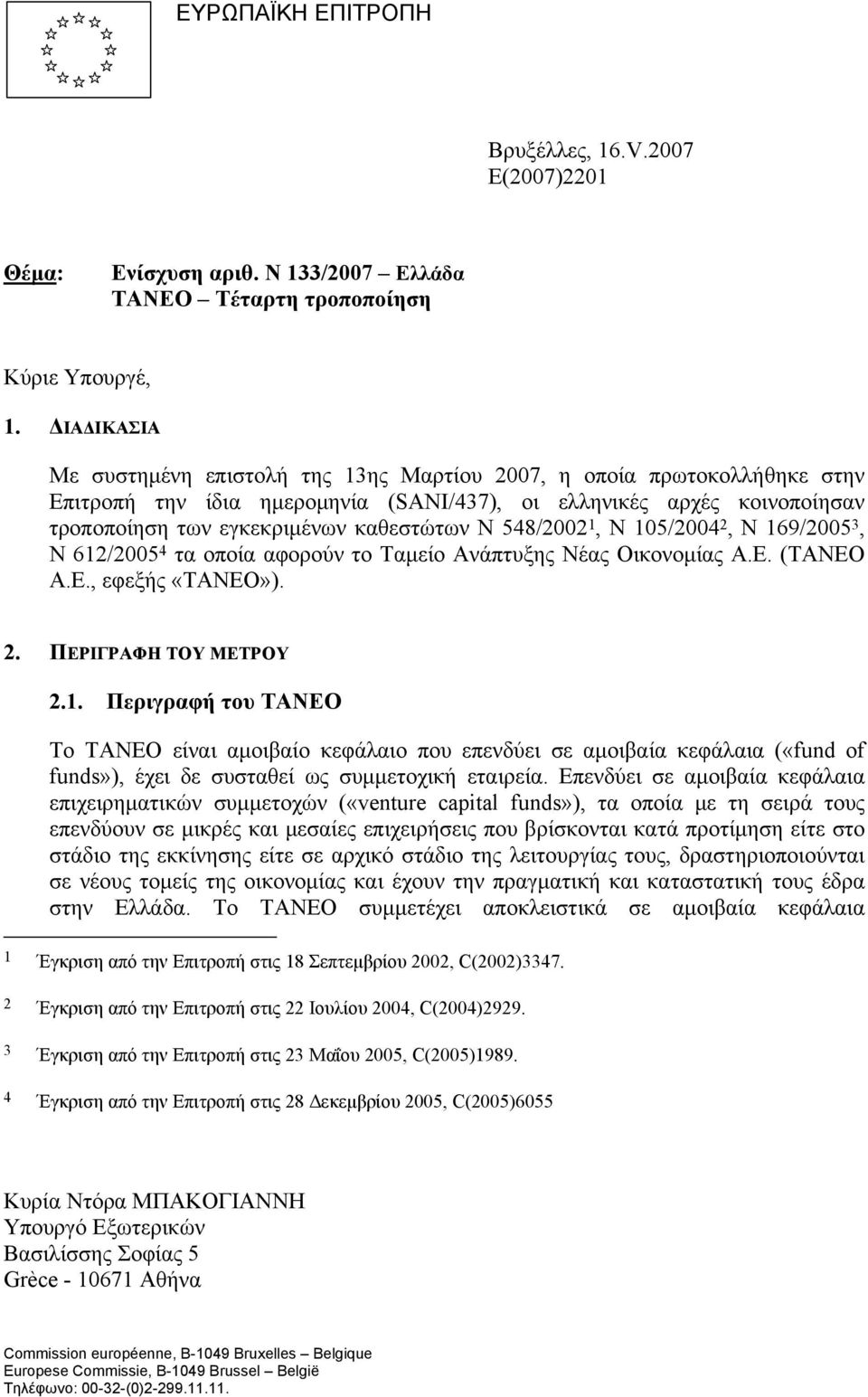 548/2002 1, N 105/2004 2, N 169/2005 3, N 612/2005 4 τα οποία αφορούν το Ταμείο Ανάπτυξης Νέας Οικονομίας Α.Ε. (TANEO A.E., εφεξής «ΤΑΝΕΟ»). 2. ΠΕΡΙΓΡΑΦΗ ΤΟΥ ΜΕΤΡΟΥ 2.1. Περιγραφή του ΤΑΝΕΟ Το ΤΑΝΕΟ είναι αμοιβαίο κεφάλαιο που επενδύει σε αμοιβαία κεφάλαια («fund of funds»), έχει δε συσταθεί ως συμμετοχική εταιρεία.