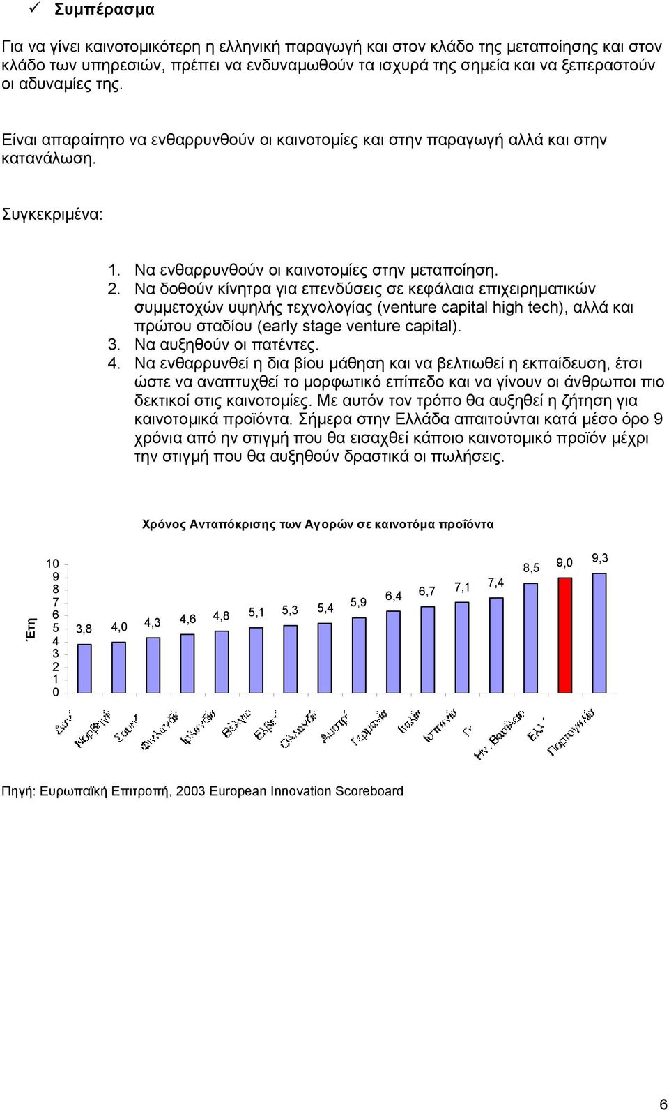 Να δοθούν κίνητρα για επενδύσεις σε κεφάλαια επιχειρηµατικών συµµετοχών υψηλής τεχνολογίας (venture capital high tech), αλλά και πρώτου σταδίου (early stage venture capital). 3.