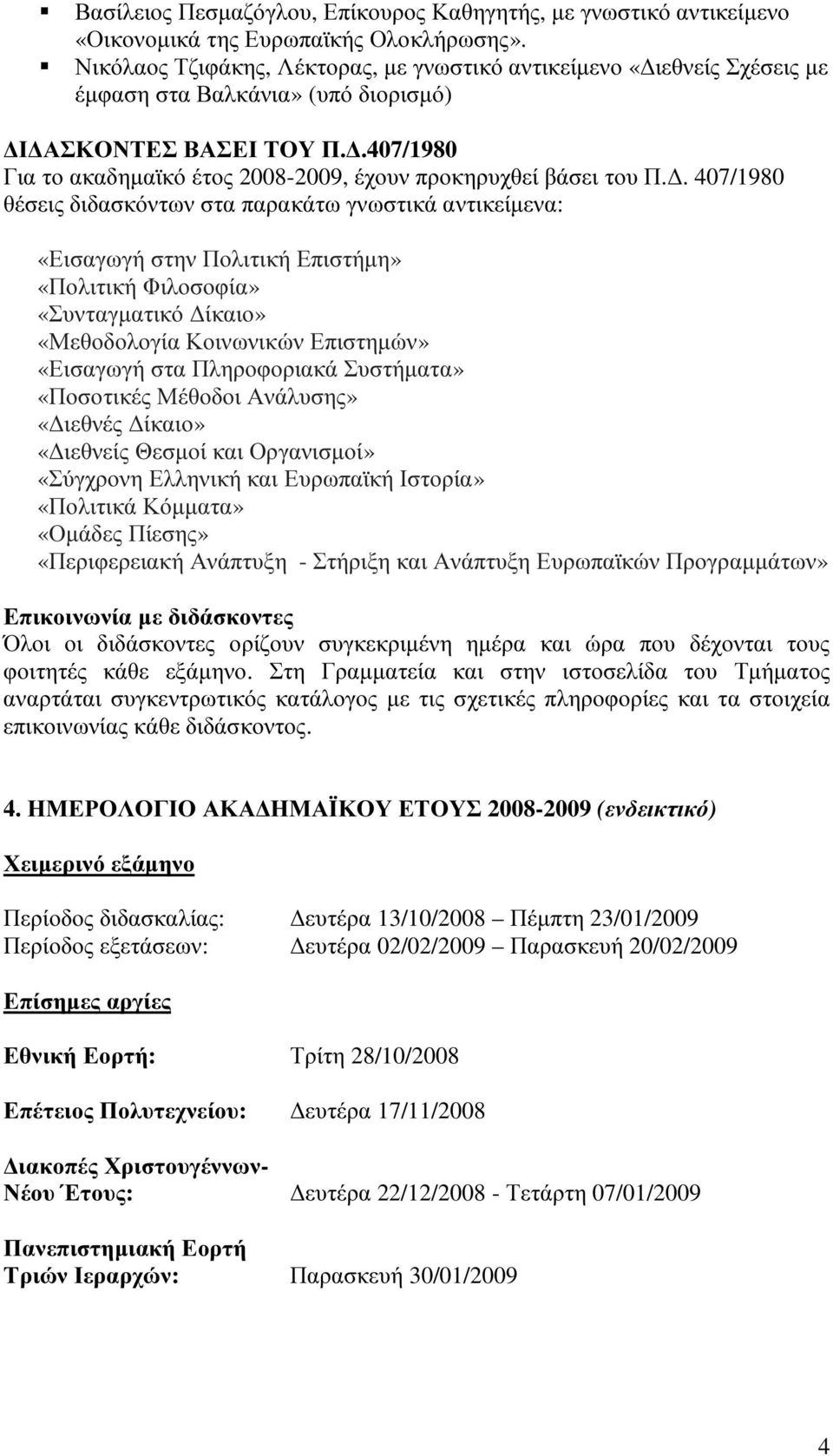 Δ. 407/1980 θέσεις διδασκόντων στα παρακάτω γνωστικά αντικείμενα: «Εισαγωγή στην Πολιτική Επιστήμη» «Πολιτική Φιλοσοφία» «Συνταγματικό Δίκαιο» «Μεθοδολογία Κοινωνικών Επιστημών» «Εισαγωγή στα