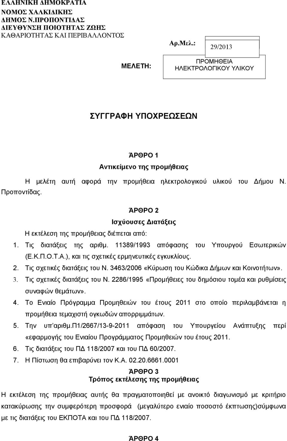 ΆΡΘΡΟ 2 Ισχύουσες Διατάξεις Η εκτέλεση της προμήθειας διέπεται από: 1. Τις διατάξεις της αριθμ. 11389/1993 απόφασης του Υπουργού Εσωτερικών (Ε.Κ.Π.Ο.Τ.Α.), και τις σχετικές ερμηνευτικές εγκυκλίους. 2. Τις σχετικές διατάξεις του Ν.