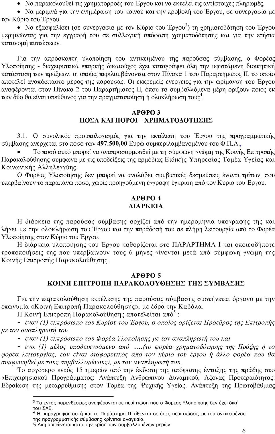 Για την απρόσκοπτη υλοποίηση του αντικειµένου της παρούσας σύµβασης, ο Φορέας Υλοποίησης - διαχειριστικά επαρκής δικαιούχος έχει καταγράψει όλη την υφιστάµενη διοικητική κατάσταση των πράξεων, οι