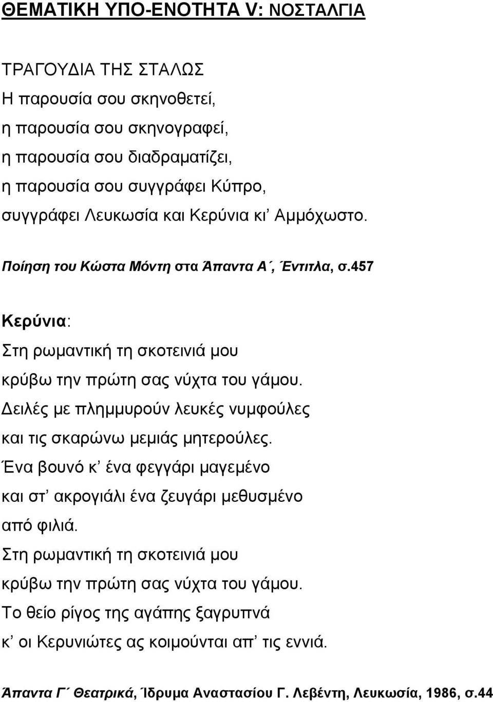 Δειλές με πλημμυρούν λευκές νυμφούλες και τις σκαρώνω μεμιάς μητερούλες. Ένα βουνό κ ένα φεγγάρι μαγεμένο και στ ακρογιάλι ένα ζευγάρι μεθυσμένο από φιλιά.