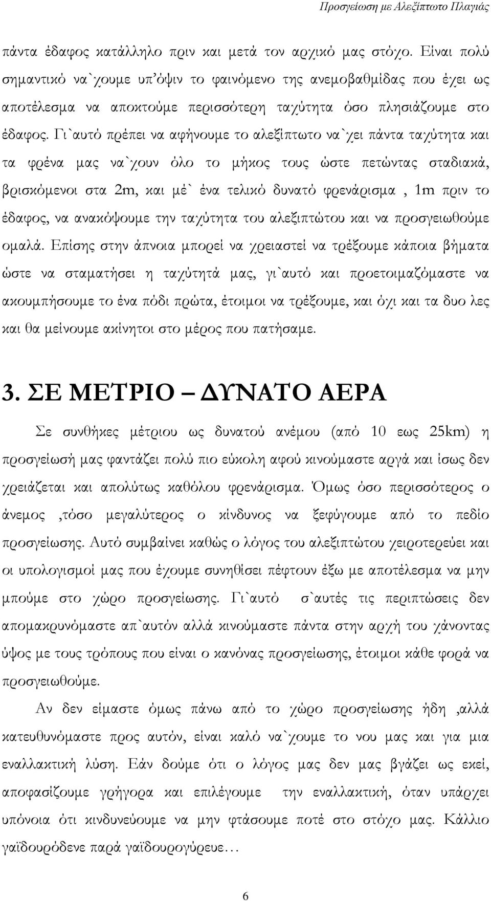 Γι`αυτό πρέπει να αφήνουμε το αλεξίπτωτο να`χει πάντα ταχύτητα και τα φρένα μας να`χουν όλο το μήκος τους ώστε πετώντας σταδιακά, βρισκόμενοι στα 2m, και μέ` ένα τελικό δυνατό φρενάρισμα, 1m πριν το