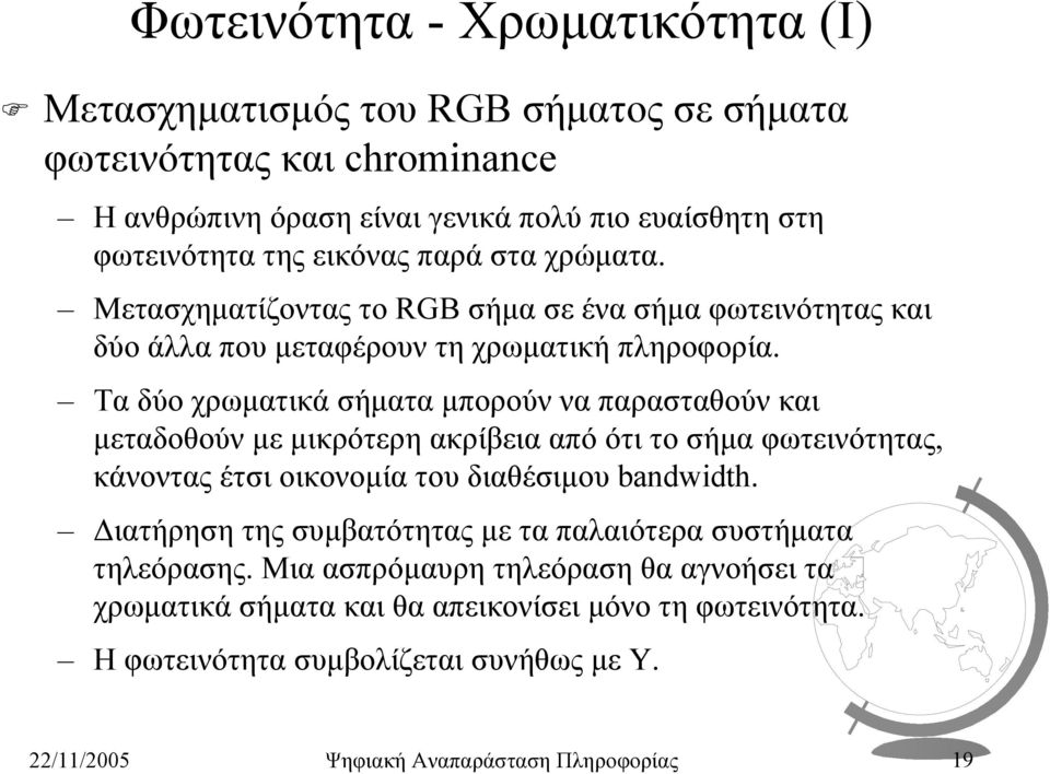 Τα δύο χρωµατικά σήµατα µπορούν να παρασταθούν και µεταδοθούν µε µικρότερη ακρίβεια από ότι το σήµα φωτεινότητας, κάνοντας έτσι οικονοµία του διαθέσιµου bandwidth.