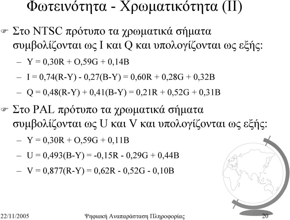 0,31B Στο PAL πρότυπο τα χρωµατικά σήµατα συµβολίζονται ως U και V και υπολογίζονται ως εξής: Y = 0,30R + O,59G + 0,11B U