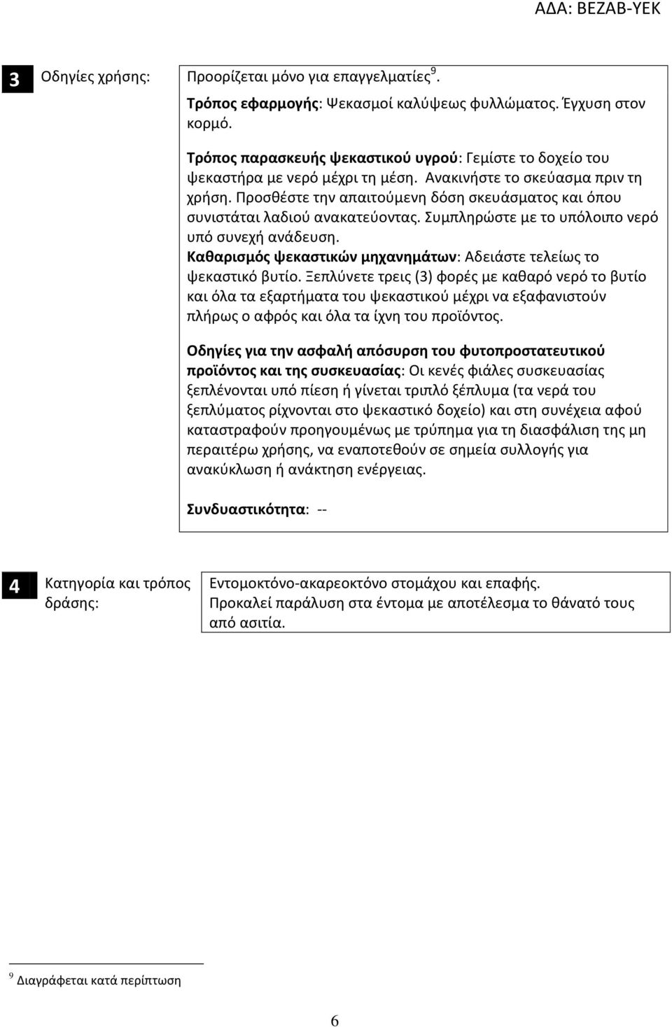 Προσθέστε την απαιτούμενη δόση σκευάσματος και όπου συνιστάται λαδιού ανακατεύοντας. Συμπληρώστε με το υπόλοιπο νερό υπό συνεχή ανάδευση.