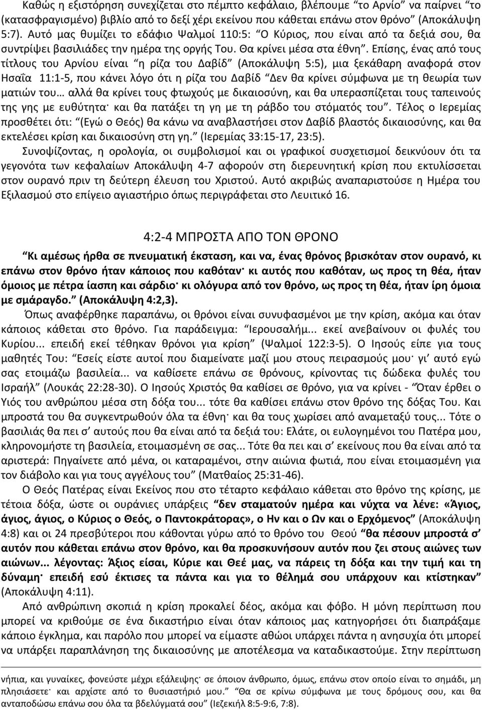 Επίσης, ένας από τους τίτλους του Αρνίου είναι η ρίζα του Δαβίδ (Αποκάλυψη 5:5), μια ξεκάθαρη αναφορά στον Ησαΐα 11:1-5, που κάνει λόγο ότι η ρίζα του Δαβίδ Δεν θα κρίνει σύμφωνα με τη θεωρία των