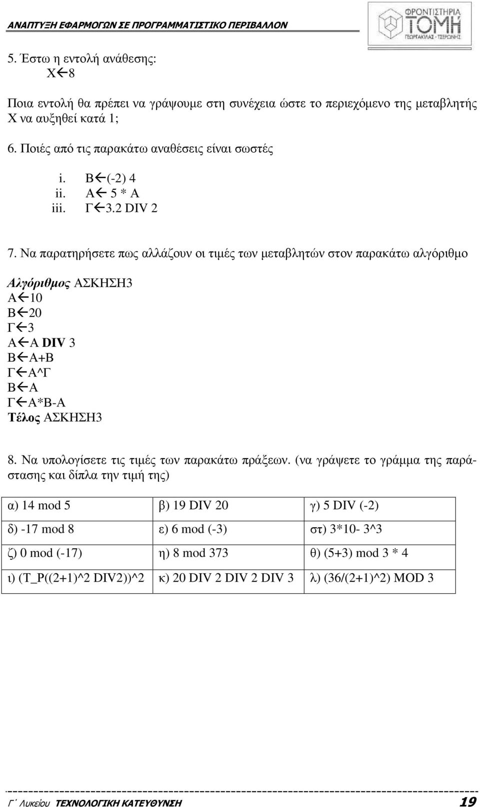 Να παρατηρήσετε πως αλλάζουν οι τιµές των µεταβλητών στον παρακάτω αλγόριθµο Αλγόριθµος ΑΣΚΗΣΗ3 Α10 Β20 Γ3 ΑΑ DIV 3 ΒΑ+Β ΓΑ^Γ ΒΑ ΓΑ*Β-Α Τέλος ΑΣΚΗΣΗ3 8.