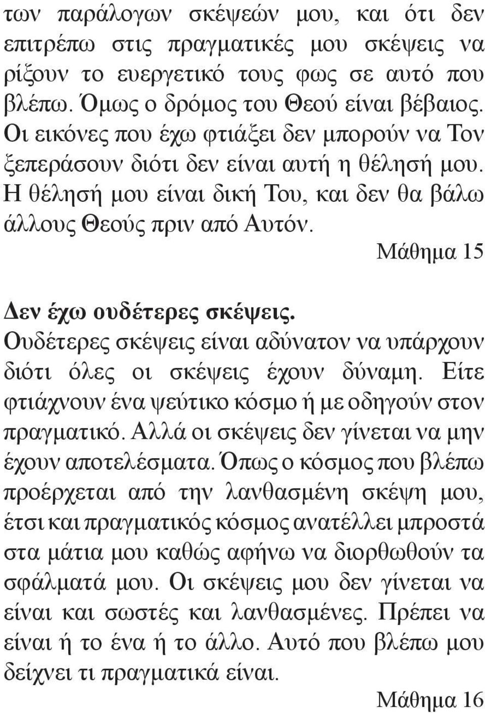 Μάθημα 15 Δεν έχω ουδέτερες σκέψεις. Ουδέτερες σκέψεις είναι αδύνατον να υπάρχουν διότι όλες οι σκέψεις έχουν δύναμη. Είτε φτιάχνουν ένα ψεύτικο κόσμο ή με οδηγούν στον πραγματικό.