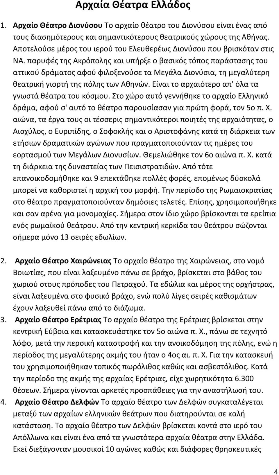 παρυφές της Ακρόπολης και υπήρξε ο βασικός τόπος παράστασης του αττικού δράματος αφού φιλοξενούσε τα Μεγάλα Διονύσια, τη μεγαλύτερη θεατρική γιορτή της πόλης των Αθηνών.