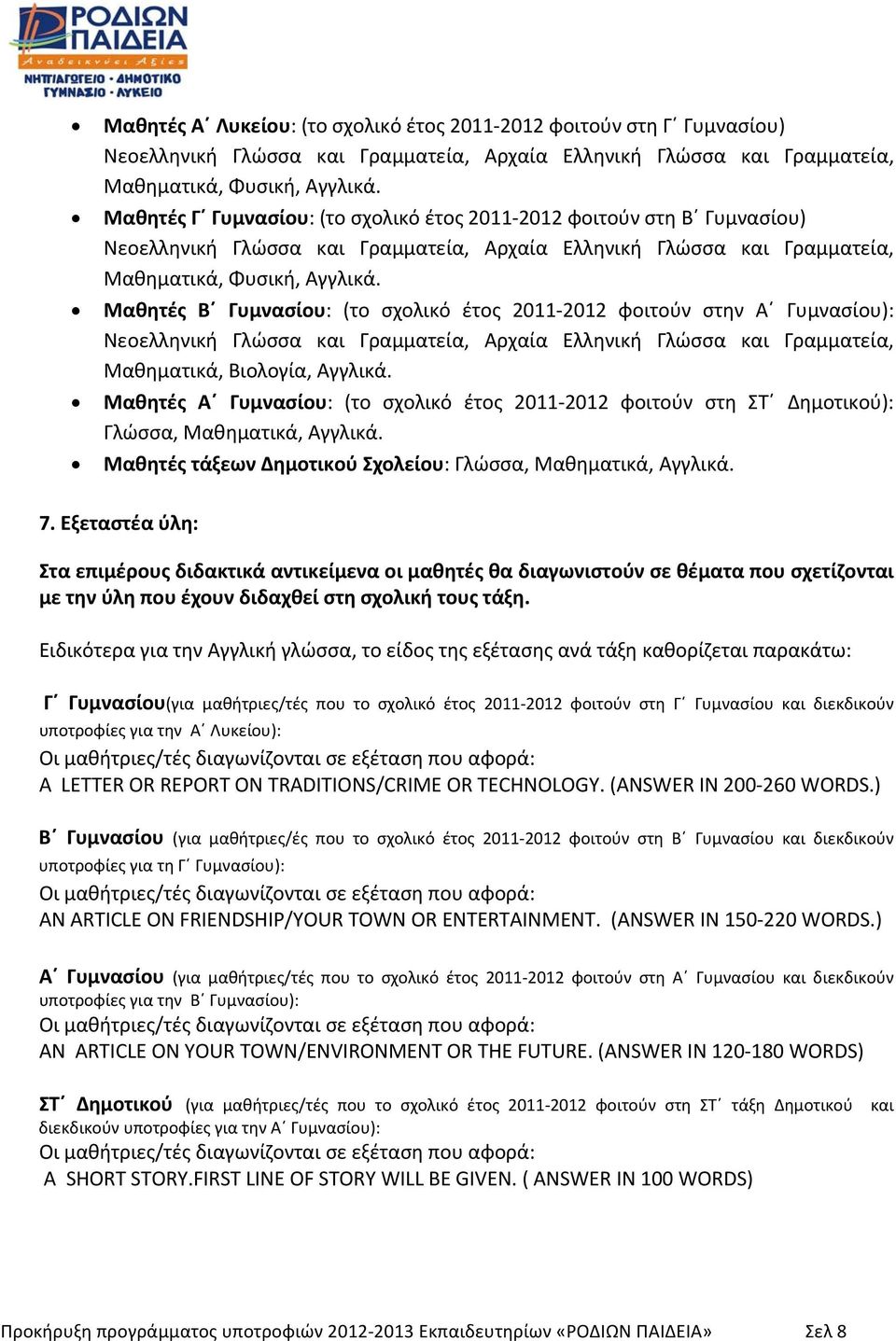 Μαθητές Β Γυμνασίου: (το σχολικό έτος 2011 2012 φοιτούν στην Α Γυμνασίου): Νεοελληνική Γλώσσα και Γραμματεία, Αρχαία Ελληνική Γλώσσα και Γραμματεία, Μαθηματικά, Βιολογία, Αγγλικά.