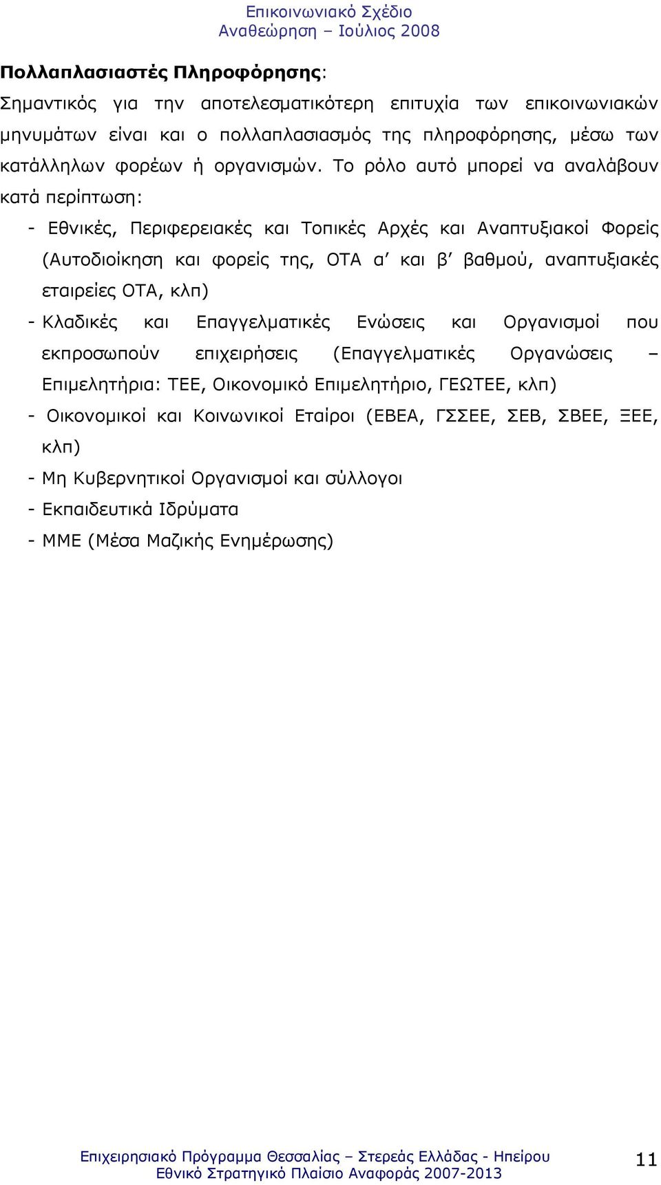 Το ρόλο αυτό µπορεί να αναλάβουν κατά περίπτωση: - Εθνικές, Περιφερειακές και Τοπικές Αρχές και Αναπτυξιακοί Φορείς (Αυτοδιοίκηση και φορείς της, ΟΤΑ α και β βαθµού, αναπτυξιακές