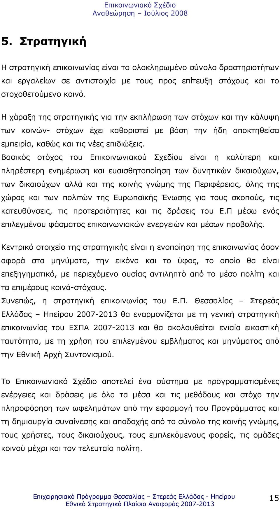 Βασικός στόχος του Επικοινωνιακού Σχεδίου είναι η καλύτερη και πληρέστερη ενηµέρωση και ευαισθητοποίηση των δυνητικών δικαιούχων, των δικαιούχων αλλά και της κοινής γνώµης της Περιφέρειας, όλης της