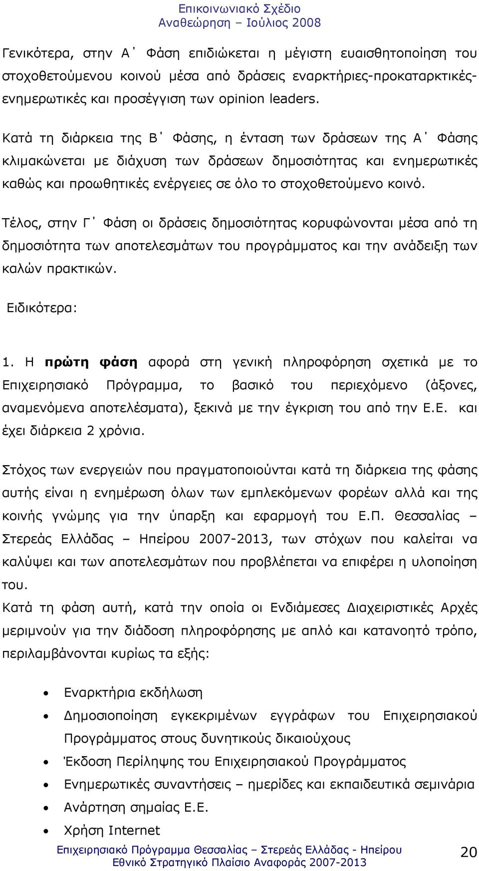 Τέλος, στην Γ Φάση οι δράσεις δηµοσιότητας κορυφώνονται µέσα από τη δηµοσιότητα των αποτελεσµάτων του προγράµµατος και την ανάδειξη των καλών πρακτικών. Ειδικότερα: 1.