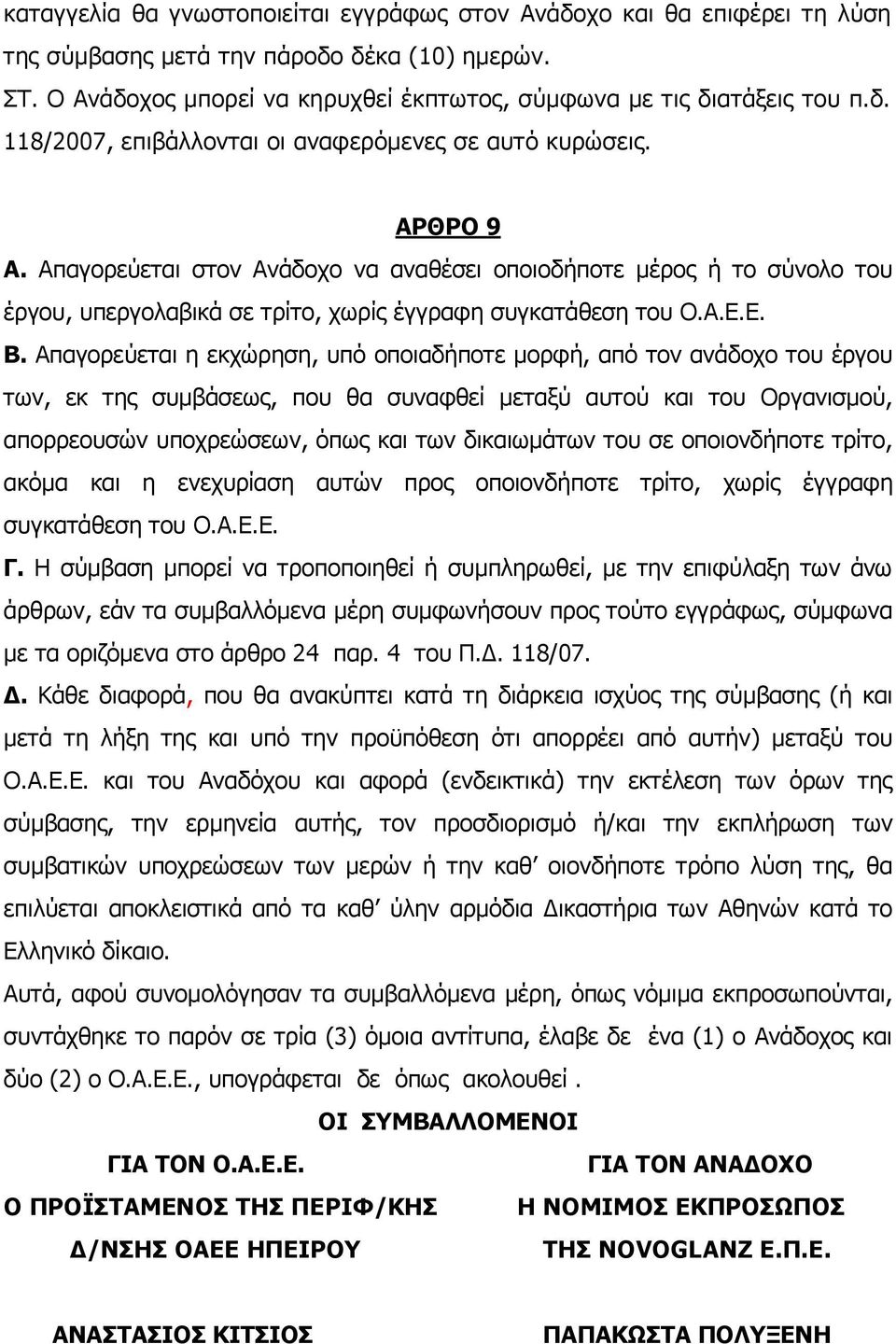 Απαγορεύεται η εκχώρηση, υπό οποιαδήποτε μορφή, από τον ανάδοχο του έργου των, εκ της συμβάσεως, που θα συναφθεί μεταξύ αυτού και του Οργανισμού, απορρεουσών υποχρεώσεων, όπως και των δικαιωμάτων του