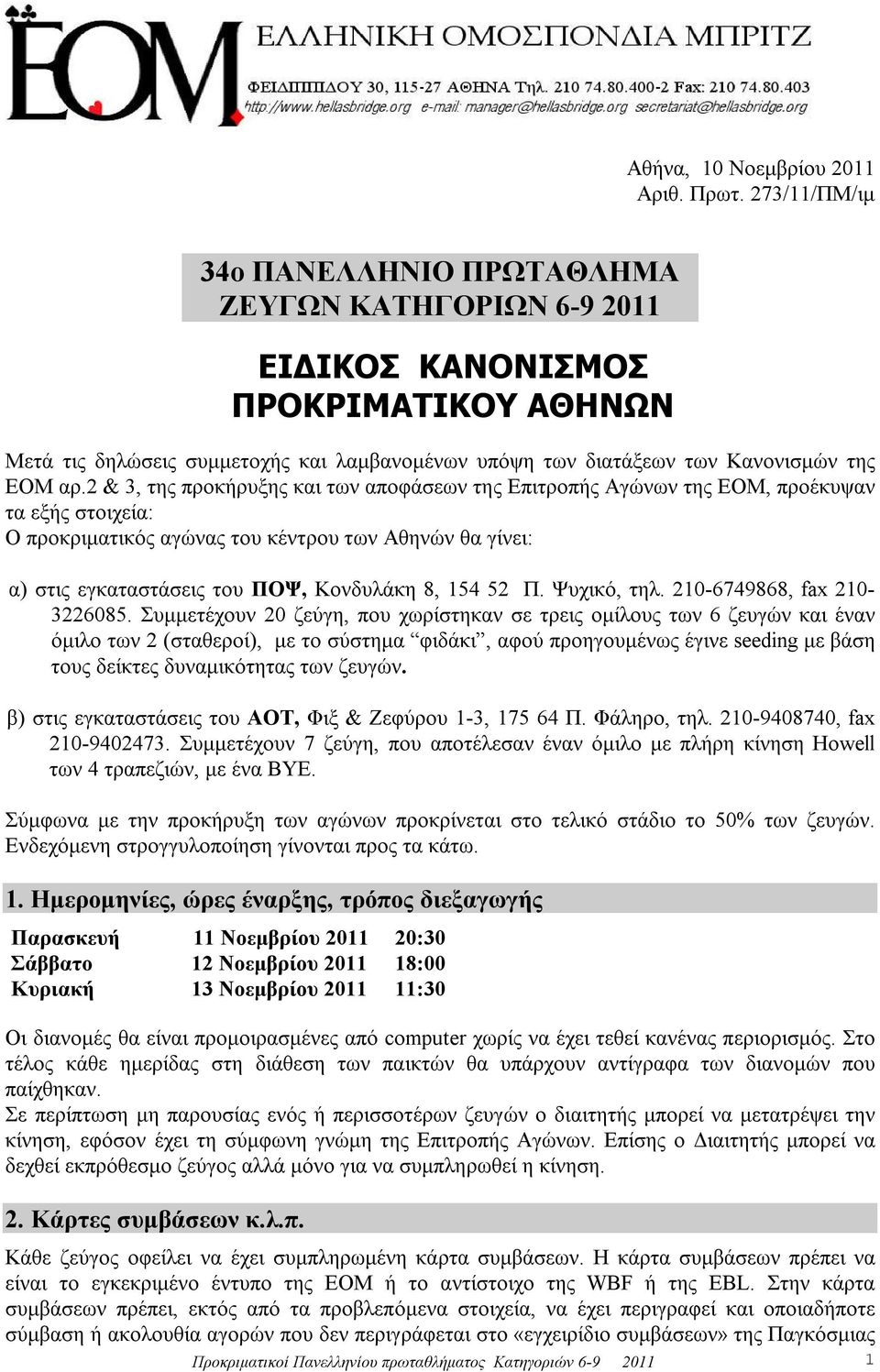 2 & 3, της προκήρυξης και των αποφάσεων της Επιτροπής Αγώνων της ΕΟΜ, προέκυψαν τα εξής στοιχεία: Ο προκριματικός αγώνας του κέντρου των Αθηνών θα γίνει: α) στις εγκαταστάσεις του ΠΟΨ, Κονδυλάκη 8,