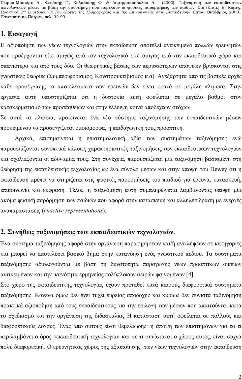 Ανεξάρτητα από τις βασικές αρχές κάθε προσέγγισης τα αποτελέσματα των ερευνών δεν είναι ορατά σε μεγάλη κλίμακα.