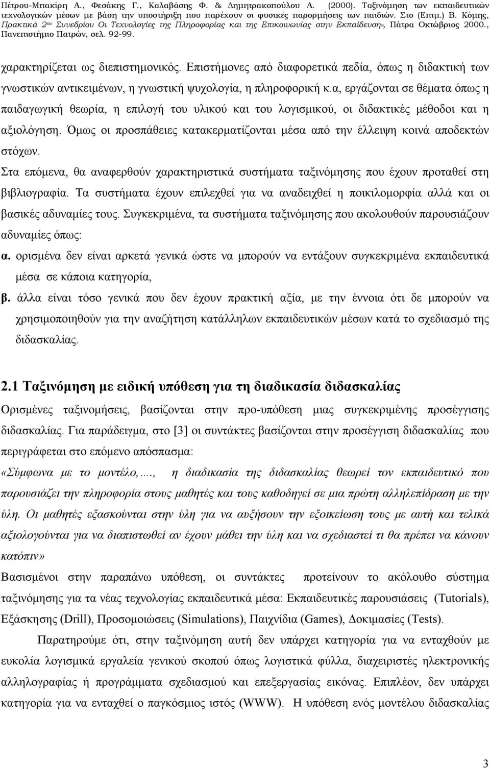 Όμως οι προσπάθειες κατακερματίζονται μέσα από την έλλειψη κοινά αποδεκτών στόχων. Στα επόμενα, θα αναφερθούν χαρακτηριστικά συστήματα ταξινόμησης που έχουν προταθεί στη βιβλιογραφία.