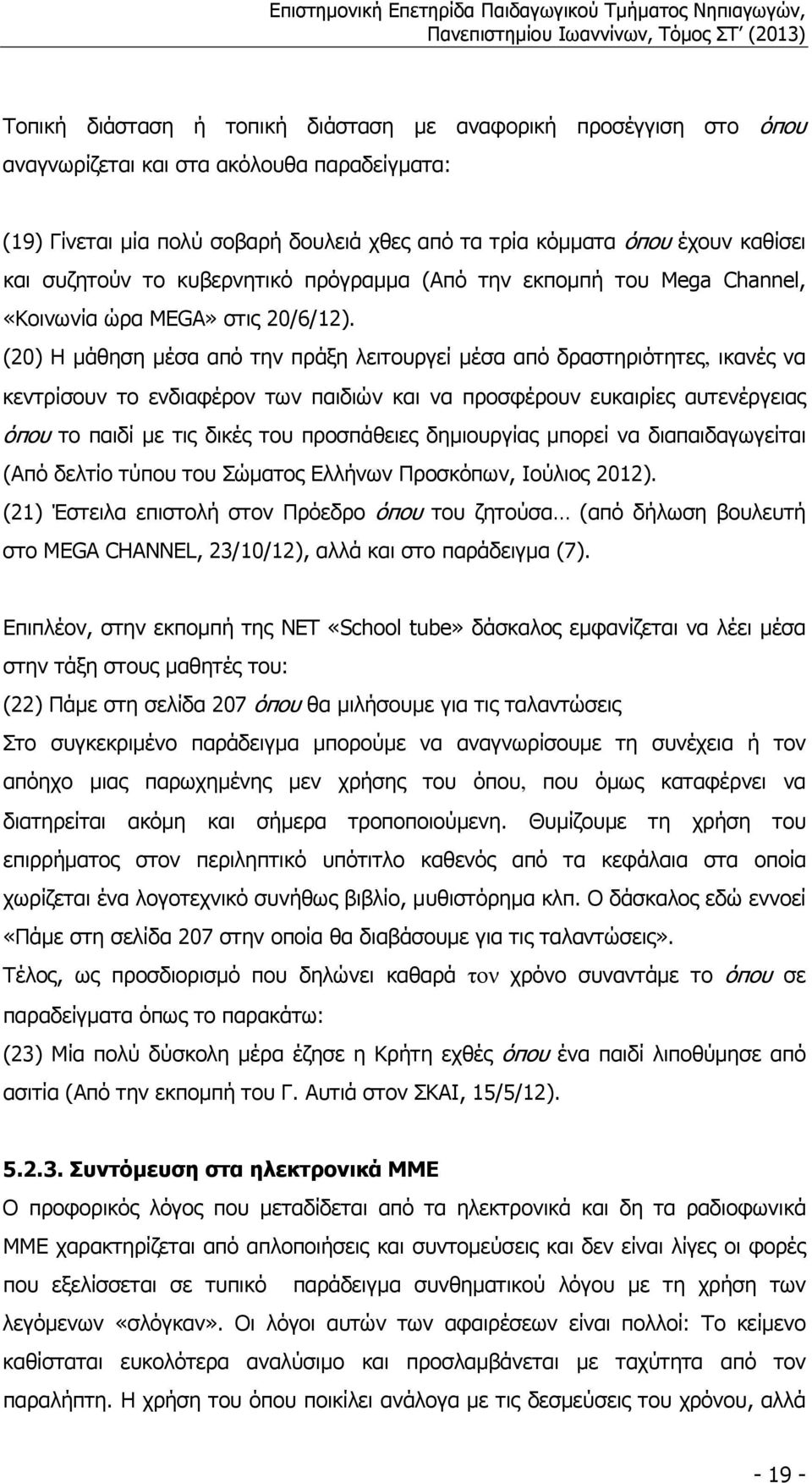 (20) Η µάθηση µέσα από την πράξη λειτουργεί µέσα από δραστηριότητες, ικανές να κεντρίσουν το ενδιαφέρον των παιδιών και να προσφέρουν ευκαιρίες αυτενέργειας όπου το παιδί µε τις δικές του προσπάθειες