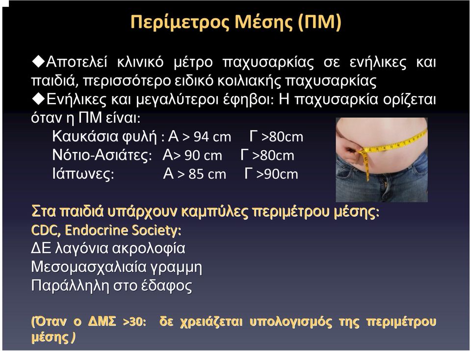 Ασιάτες: Α> > 90 cm Γ >80cm Ιάπωνες: Α > 85 cm Γ >90cm Στα παιδιά υπάρχουν καμπύλες περιμέτρου μέσης: CDC, Endocrine