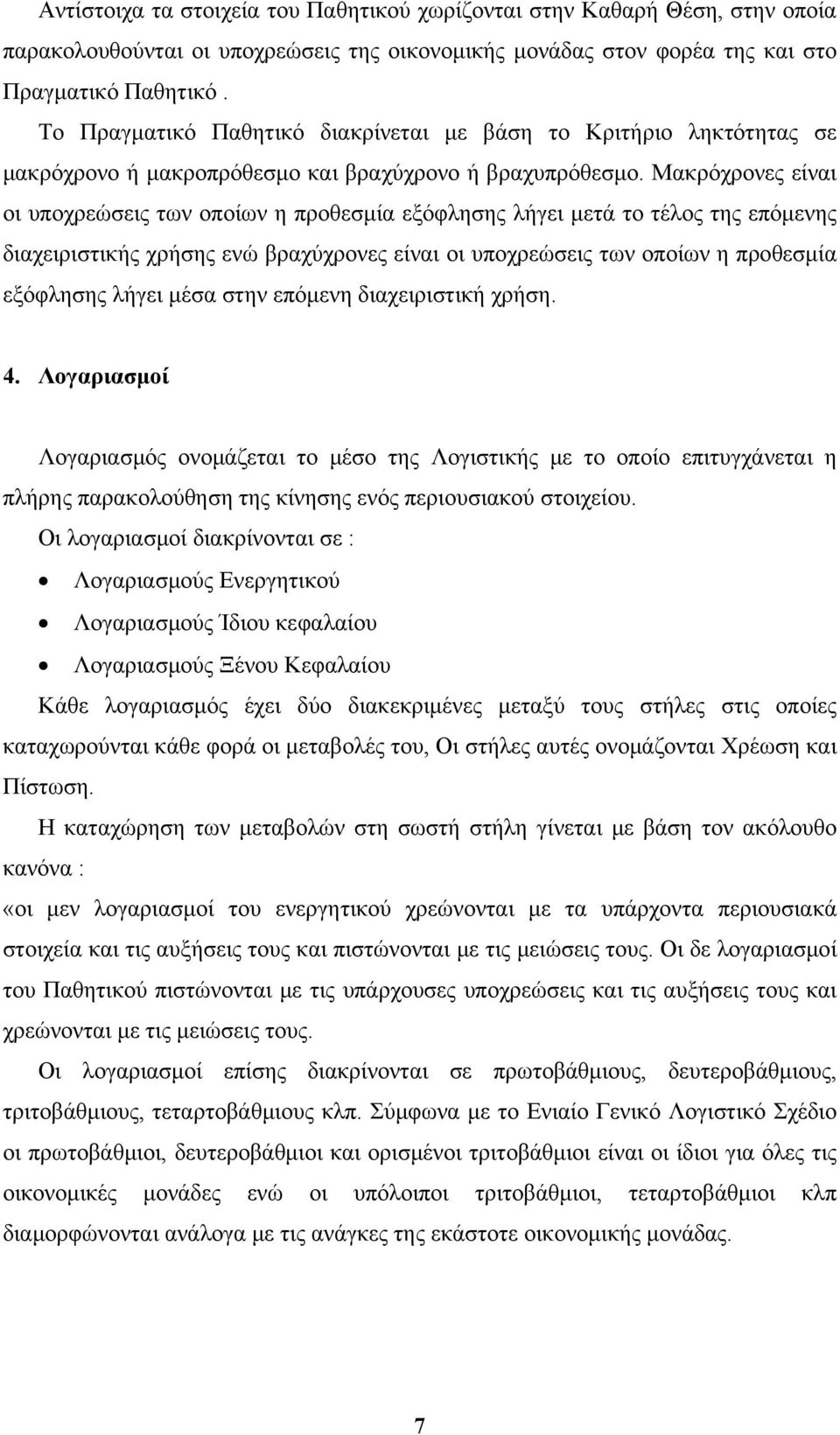 Μακρόχρονες είναι οι υποχρεώσεις των οποίων η προθεσμία εξόφλησης λήγει μετά το τέλος της επόμενης διαχειριστικής χρήσης ενώ βραχύχρονες είναι οι υποχρεώσεις των οποίων η προθεσμία εξόφλησης λήγει